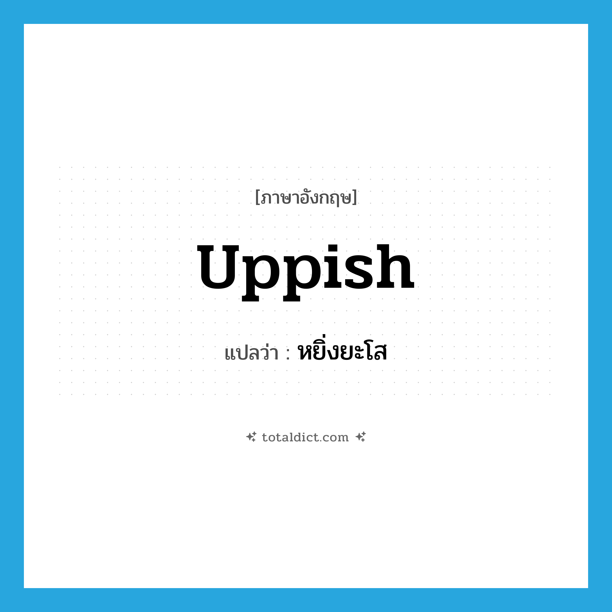uppish แปลว่า?, คำศัพท์ภาษาอังกฤษ uppish แปลว่า หยิ่งยะโส ประเภท ADJ หมวด ADJ