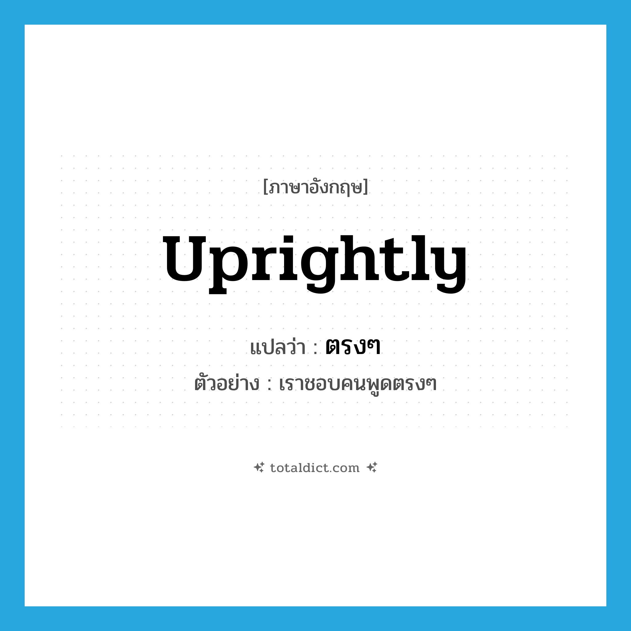 uprightly แปลว่า?, คำศัพท์ภาษาอังกฤษ uprightly แปลว่า ตรงๆ ประเภท ADV ตัวอย่าง เราชอบคนพูดตรงๆ หมวด ADV