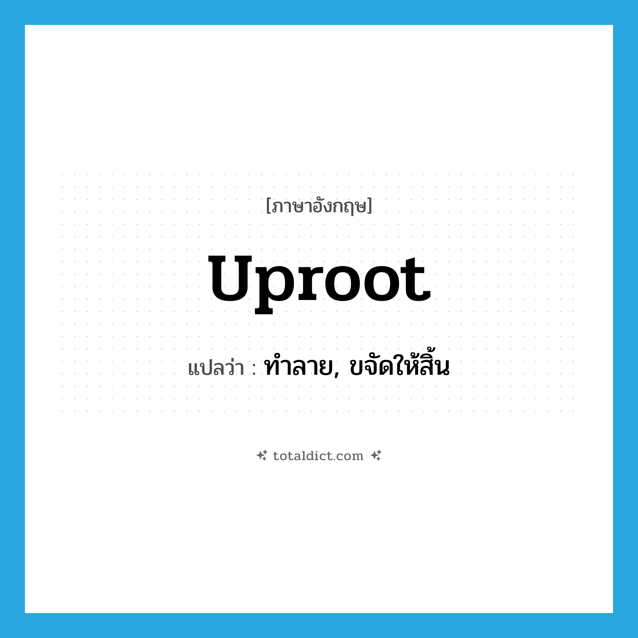 uproot แปลว่า?, คำศัพท์ภาษาอังกฤษ uproot แปลว่า ทำลาย, ขจัดให้สิ้น ประเภท VT หมวด VT
