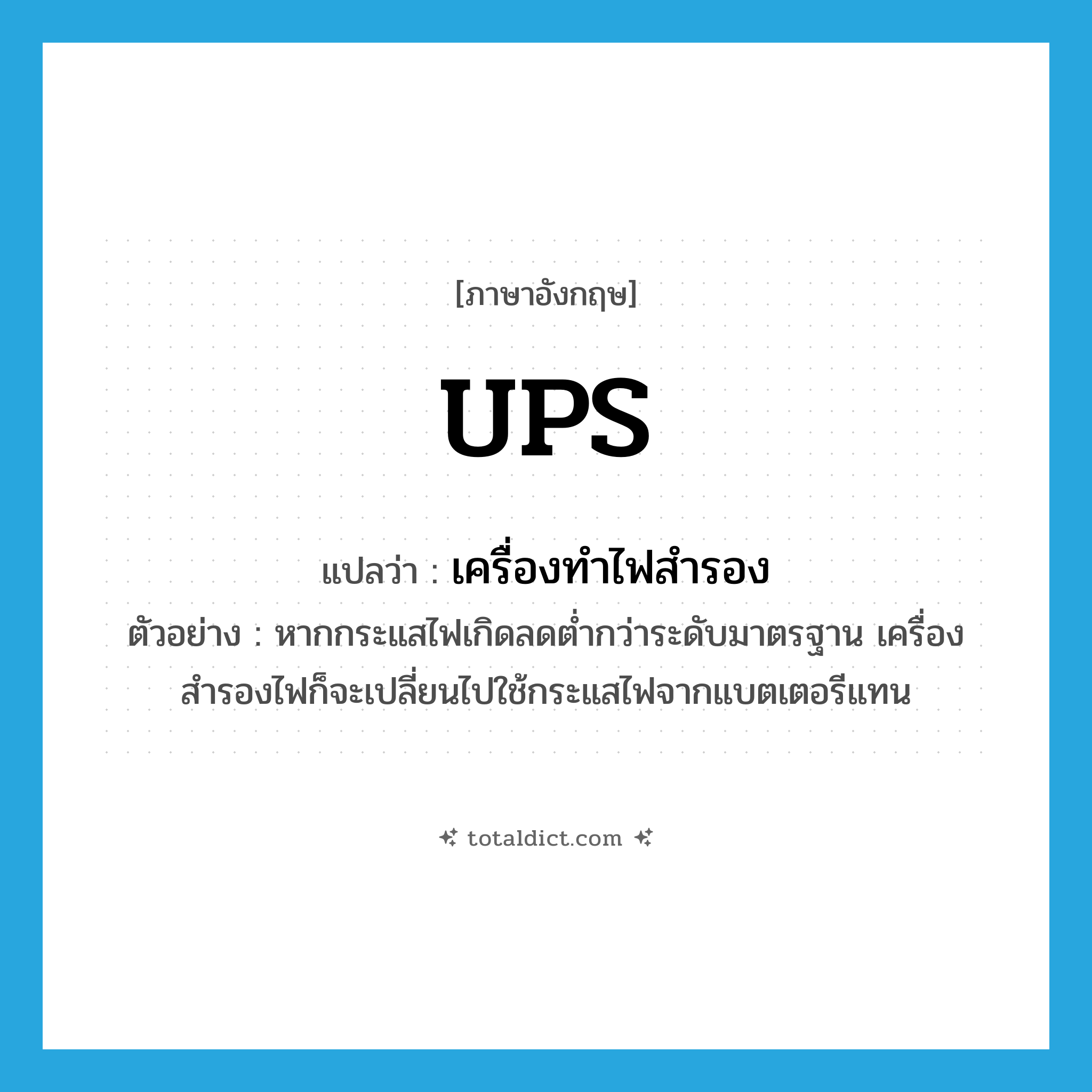 UPS แปลว่า?, คำศัพท์ภาษาอังกฤษ UPS แปลว่า เครื่องทำไฟสำรอง ประเภท N ตัวอย่าง หากกระแสไฟเกิดลดต่ำกว่าระดับมาตรฐาน เครื่องสำรองไฟก็จะเปลี่ยนไปใช้กระแสไฟจากแบตเตอรีแทน หมวด N