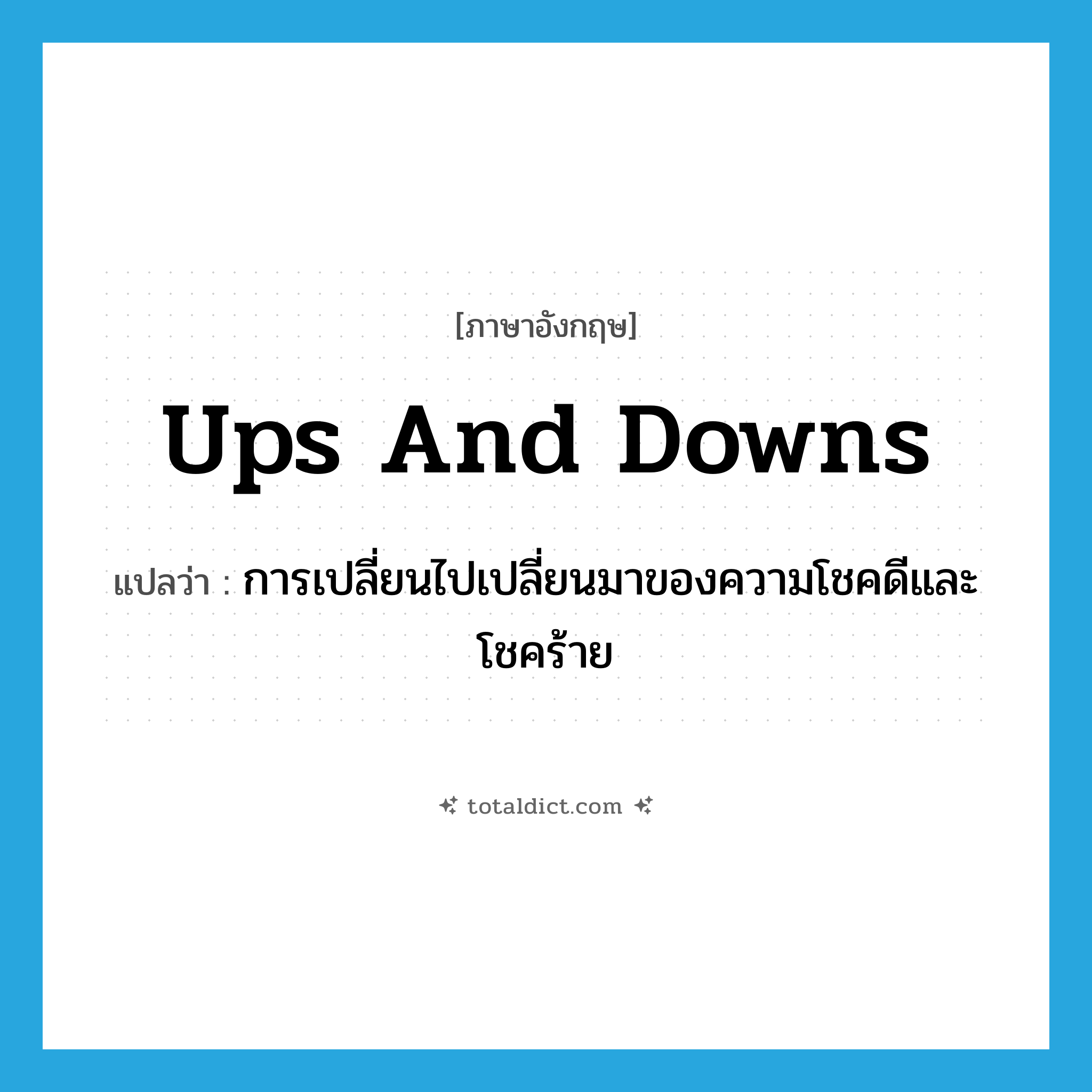 ups and downs แปลว่า?, คำศัพท์ภาษาอังกฤษ ups and downs แปลว่า การเปลี่ยนไปเปลี่ยนมาของความโชคดีและโชคร้าย ประเภท IDM หมวด IDM