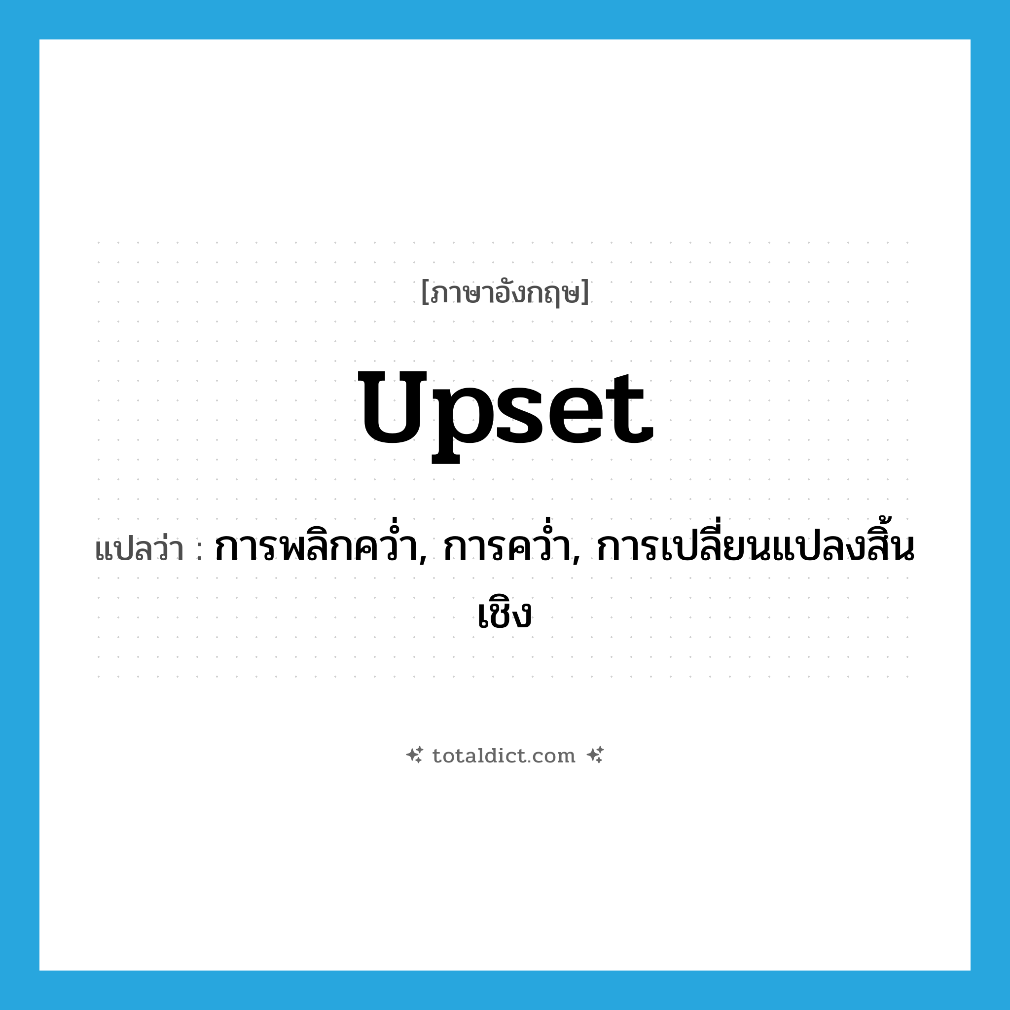 upset แปลว่า?, คำศัพท์ภาษาอังกฤษ upset แปลว่า การพลิกคว่ำ, การคว่ำ, การเปลี่ยนแปลงสิ้นเชิง ประเภท N หมวด N