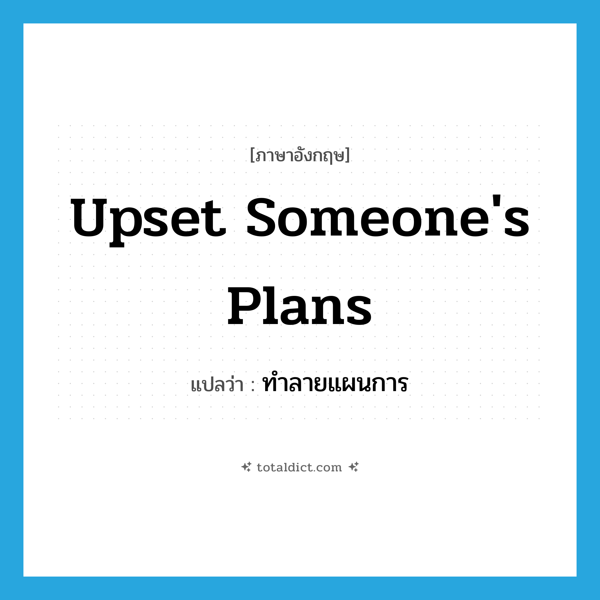 upset someone&#39;s plans แปลว่า?, คำศัพท์ภาษาอังกฤษ upset someone&#39;s plans แปลว่า ทำลายแผนการ ประเภท IDM หมวด IDM