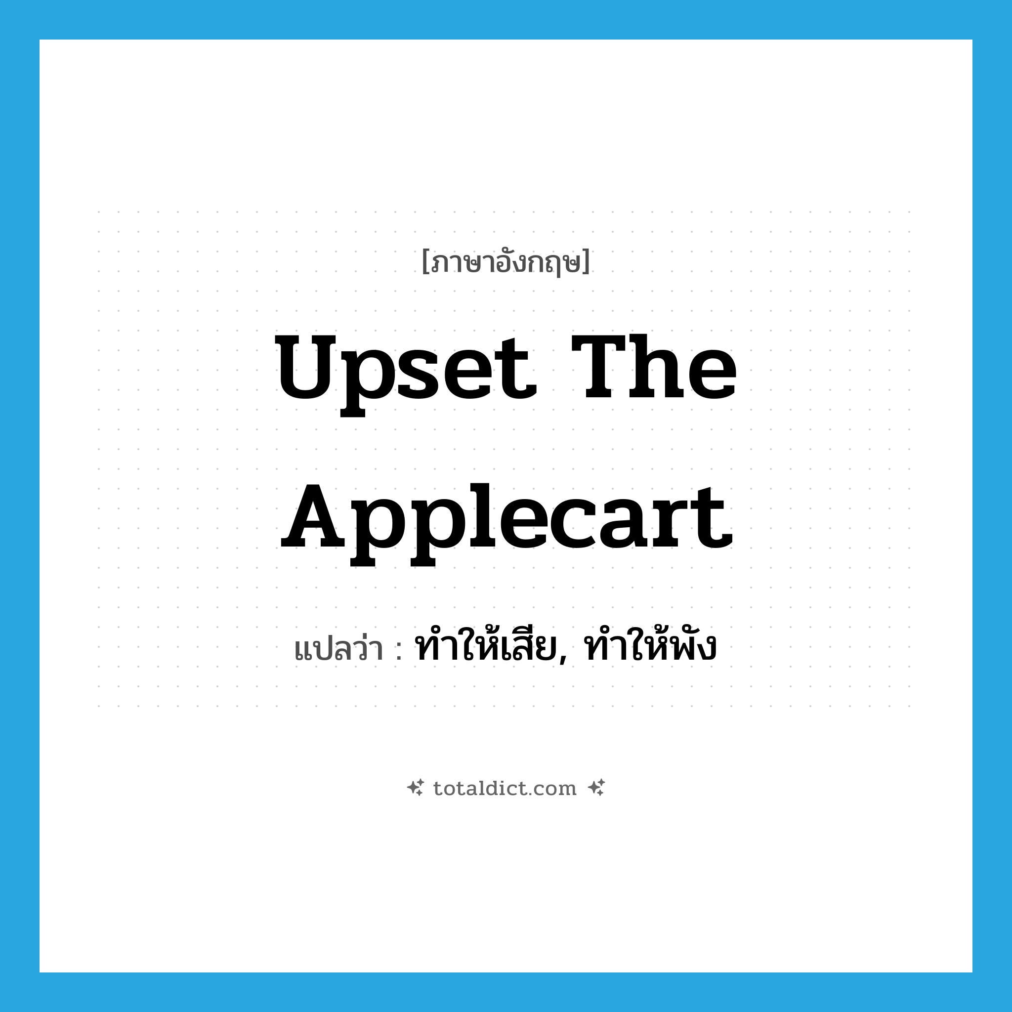 upset the applecart แปลว่า?, คำศัพท์ภาษาอังกฤษ upset the applecart แปลว่า ทำให้เสีย, ทำให้พัง ประเภท IDM หมวด IDM