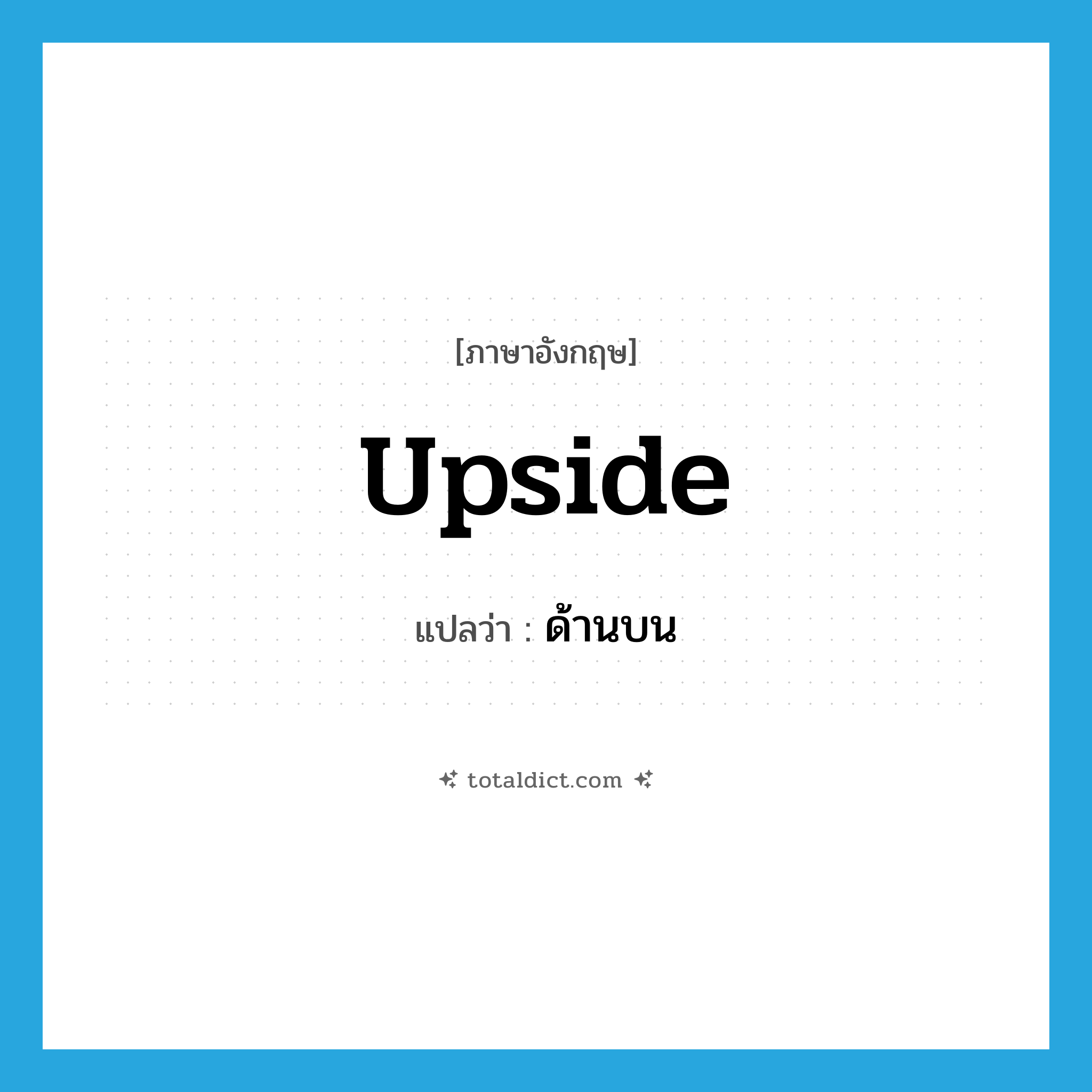 upside แปลว่า?, คำศัพท์ภาษาอังกฤษ upside แปลว่า ด้านบน ประเภท N หมวด N