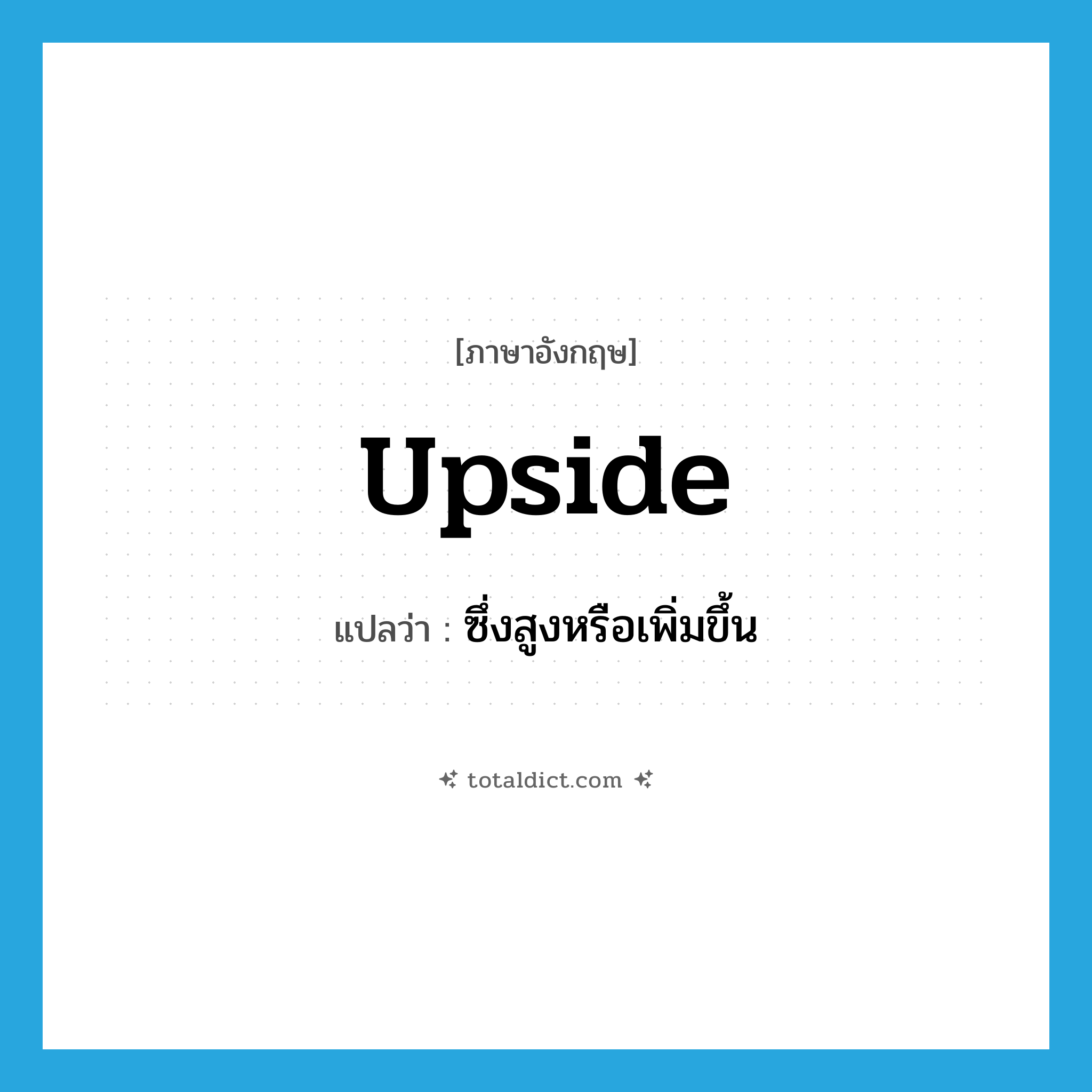 upside แปลว่า?, คำศัพท์ภาษาอังกฤษ upside แปลว่า ซึ่งสูงหรือเพิ่มขึ้น ประเภท ADJ หมวด ADJ