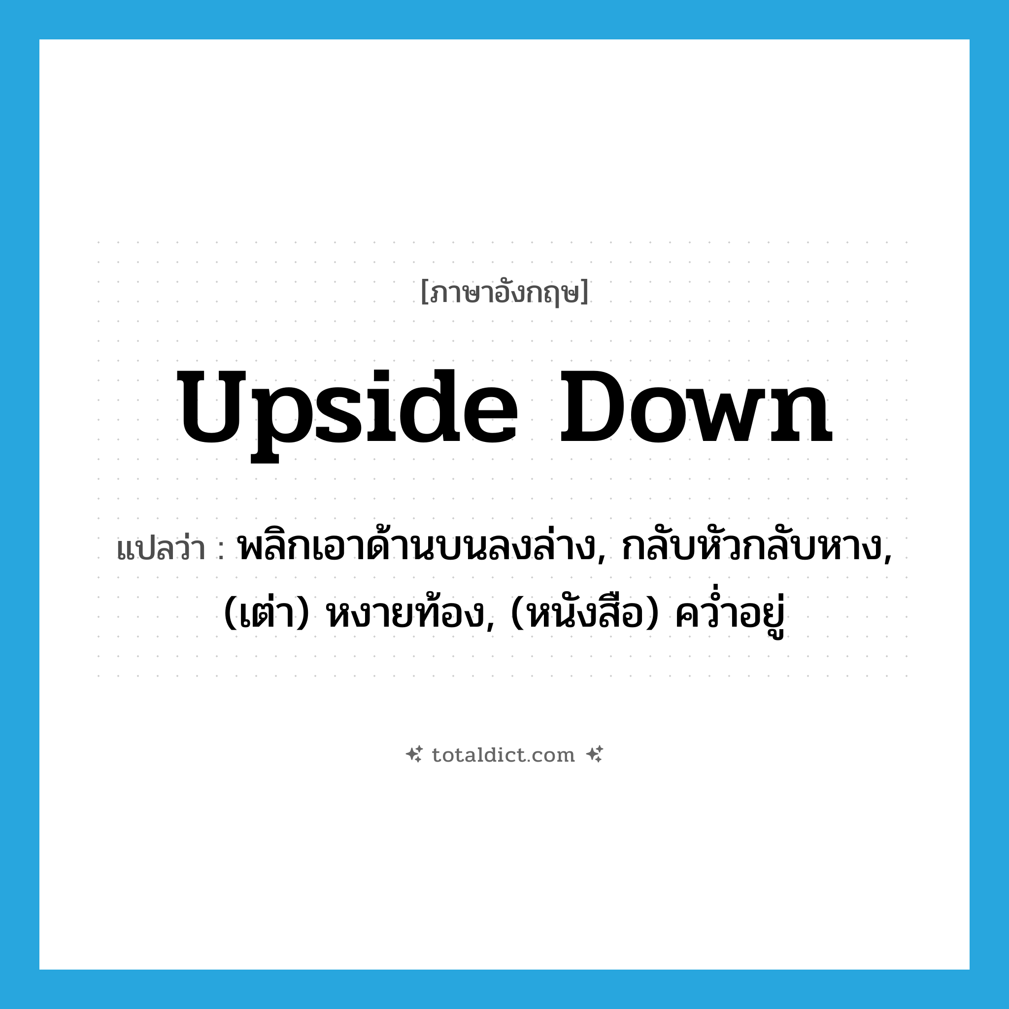 upside-down แปลว่า?, คำศัพท์ภาษาอังกฤษ upside down แปลว่า พลิกเอาด้านบนลงล่าง, กลับหัวกลับหาง, (เต่า) หงายท้อง, (หนังสือ) คว่ำอยู่ ประเภท IDM หมวด IDM