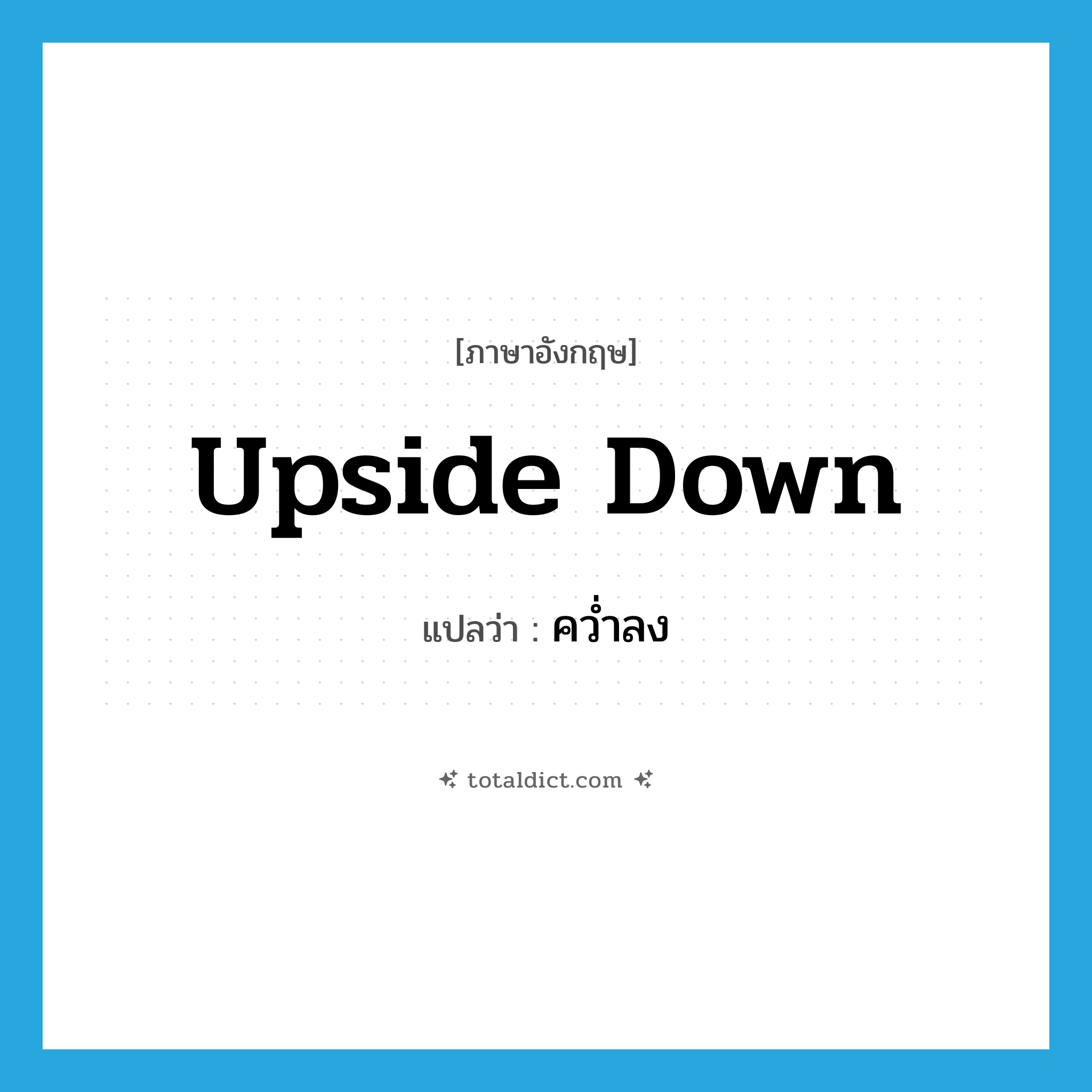 upside-down แปลว่า?, คำศัพท์ภาษาอังกฤษ upside down แปลว่า คว่ำลง ประเภท ADV หมวด ADV