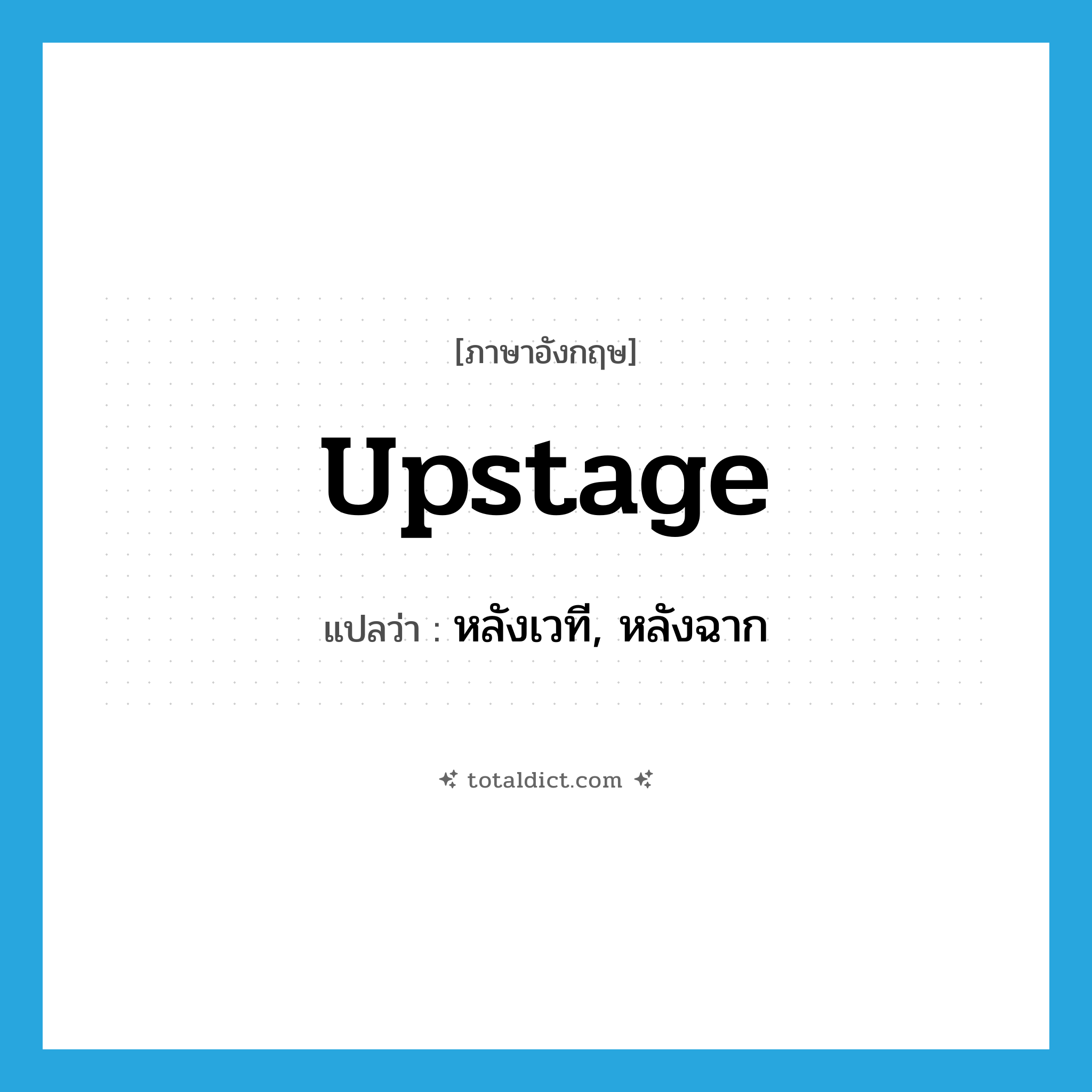 upstage แปลว่า?, คำศัพท์ภาษาอังกฤษ upstage แปลว่า หลังเวที, หลังฉาก ประเภท ADV หมวด ADV