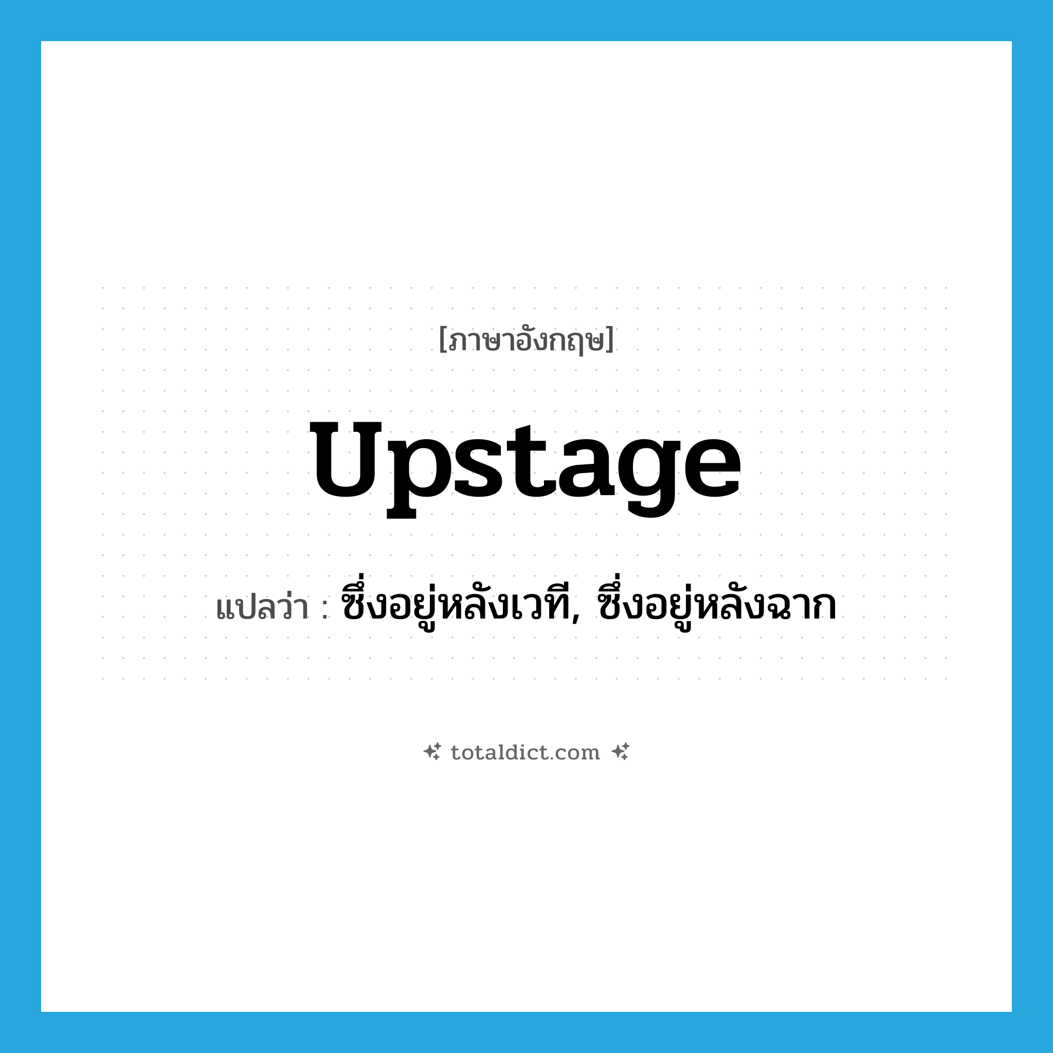 upstage แปลว่า?, คำศัพท์ภาษาอังกฤษ upstage แปลว่า ซึ่งอยู่หลังเวที, ซึ่งอยู่หลังฉาก ประเภท ADJ หมวด ADJ