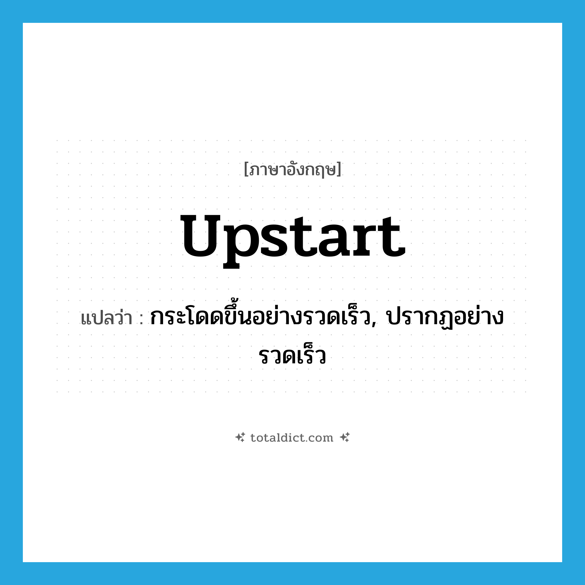 upstart แปลว่า?, คำศัพท์ภาษาอังกฤษ upstart แปลว่า กระโดดขึ้นอย่างรวดเร็ว, ปรากฏอย่างรวดเร็ว ประเภท VI หมวด VI