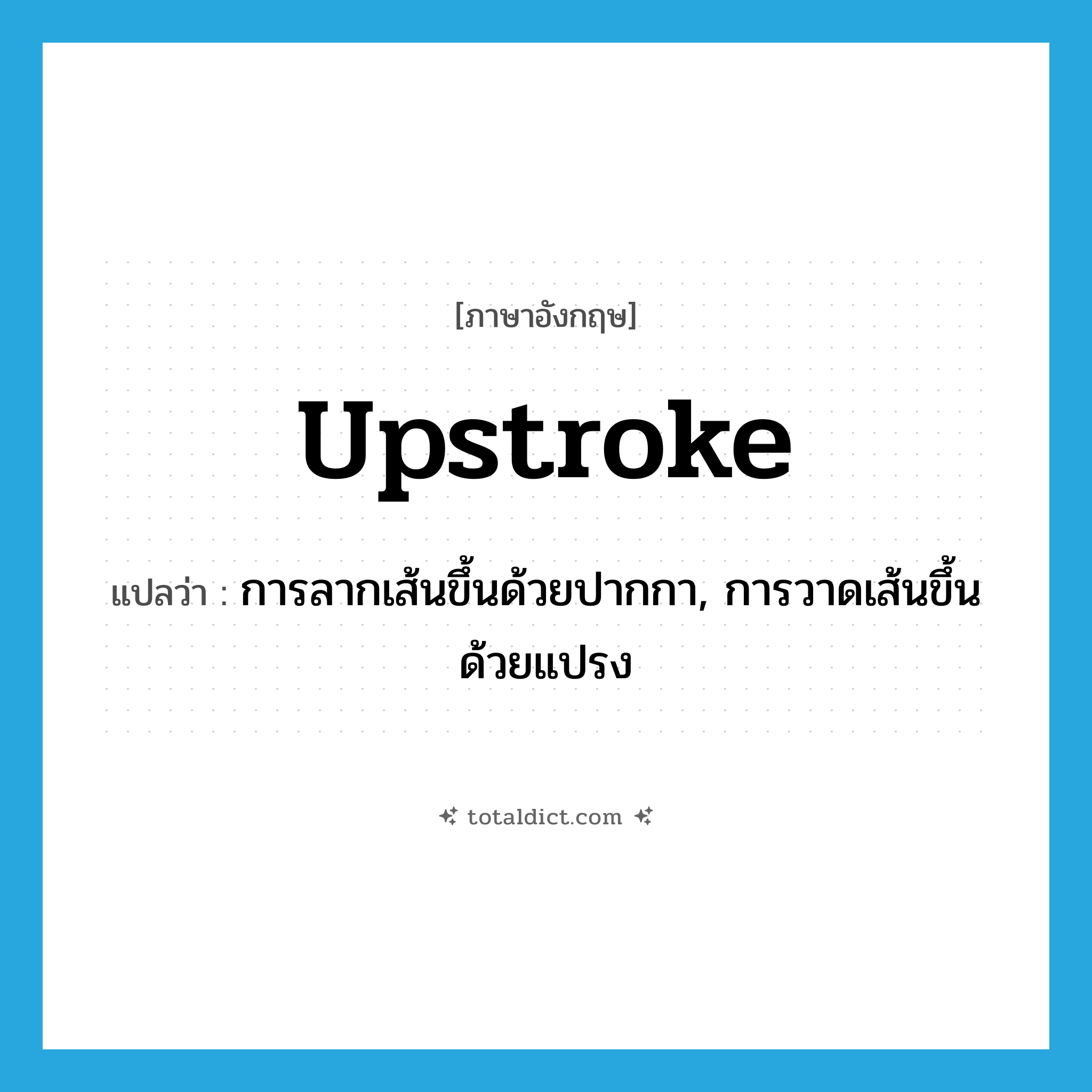 upstroke แปลว่า?, คำศัพท์ภาษาอังกฤษ upstroke แปลว่า การลากเส้นขึ้นด้วยปากกา, การวาดเส้นขึ้นด้วยแปรง ประเภท N หมวด N