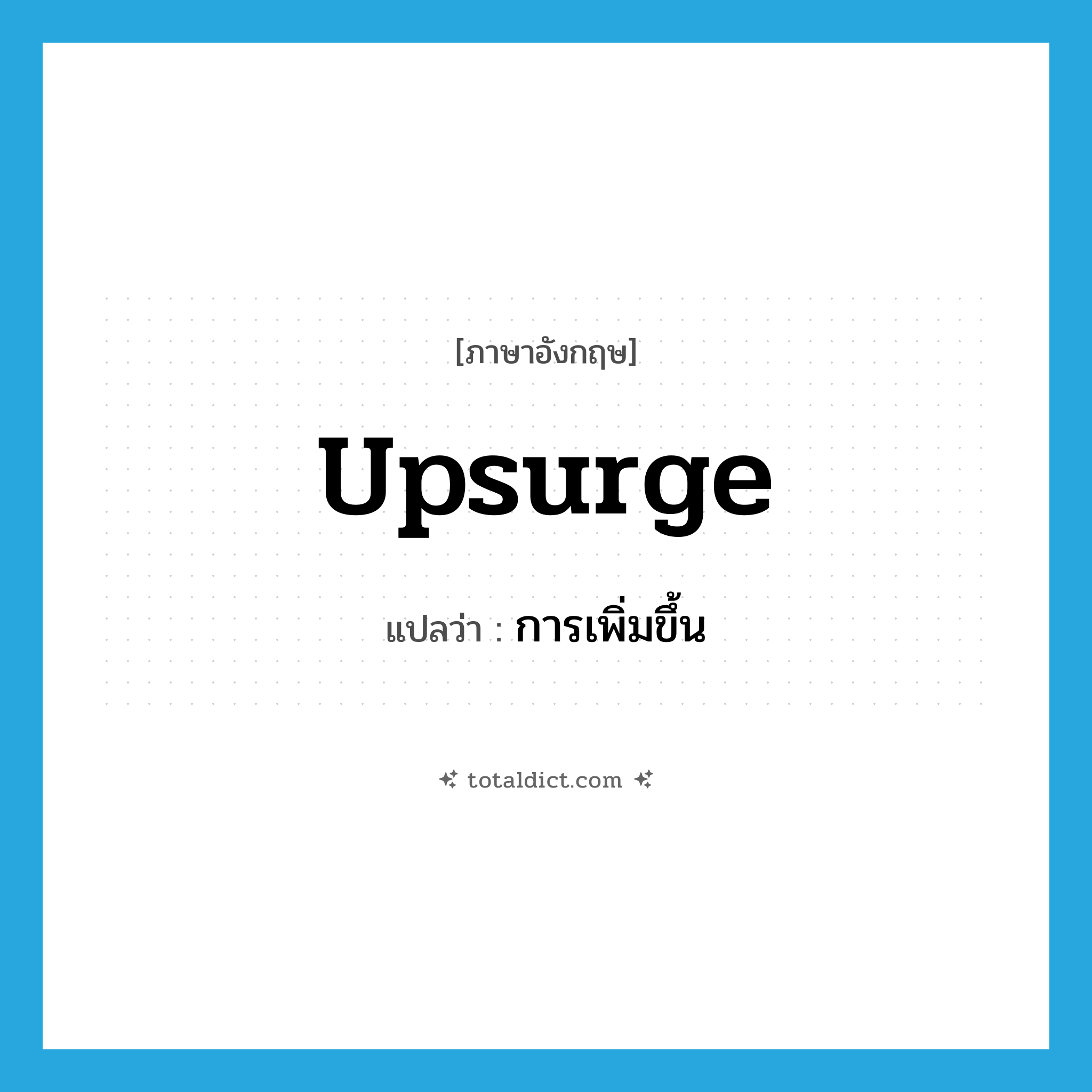 การเพิ่มขึ้น ภาษาอังกฤษ?, คำศัพท์ภาษาอังกฤษ การเพิ่มขึ้น แปลว่า upsurge ประเภท N หมวด N
