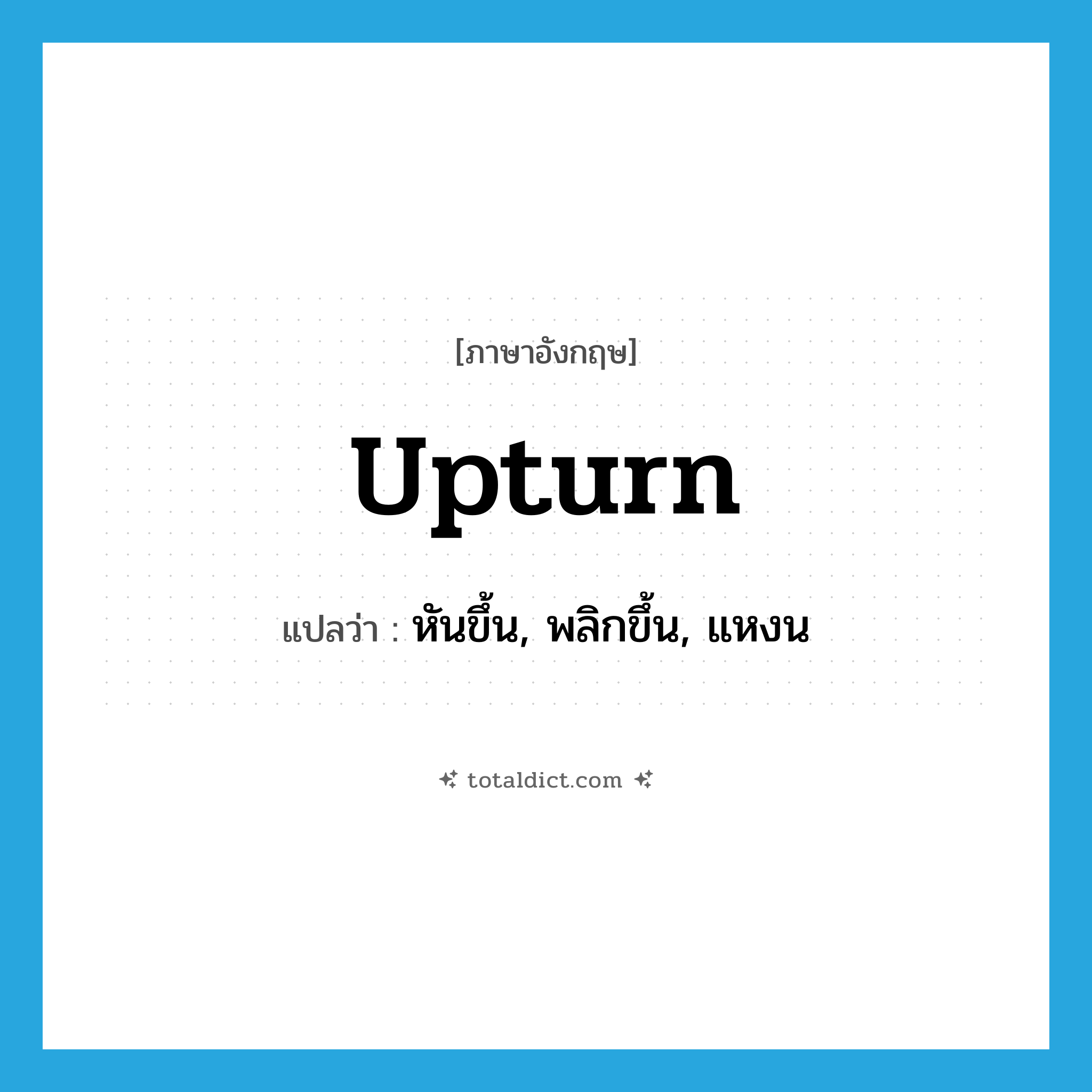 upturn แปลว่า?, คำศัพท์ภาษาอังกฤษ upturn แปลว่า หันขึ้น, พลิกขึ้น, แหงน ประเภท VT หมวด VT