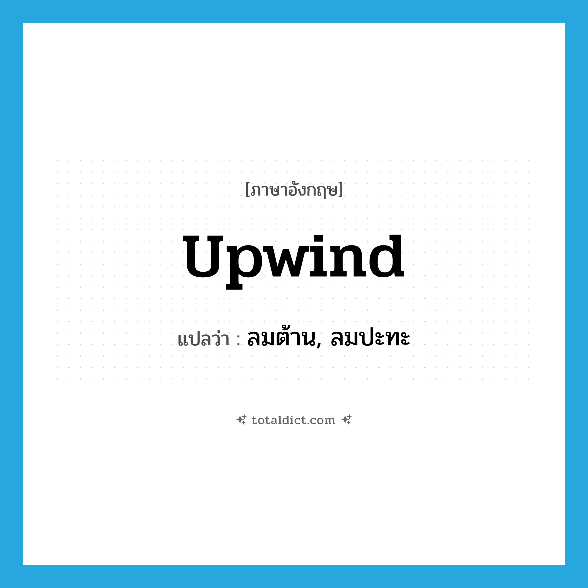 upwind แปลว่า?, คำศัพท์ภาษาอังกฤษ upwind แปลว่า ลมต้าน, ลมปะทะ ประเภท N หมวด N