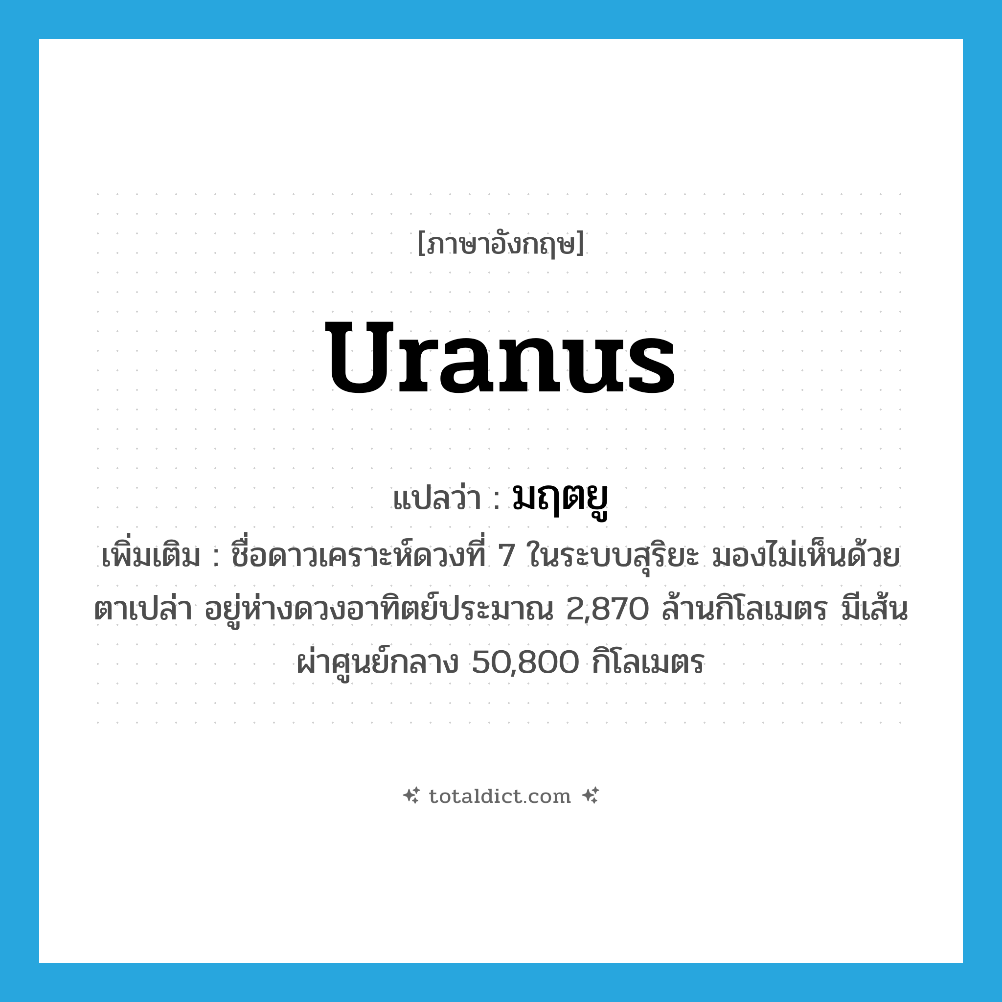 มฤตยู ภาษาอังกฤษ?, คำศัพท์ภาษาอังกฤษ มฤตยู แปลว่า Uranus ประเภท N เพิ่มเติม ชื่อดาวเคราะห์ดวงที่ 7 ในระบบสุริยะ มองไม่เห็นด้วยตาเปล่า อยู่ห่างดวงอาทิตย์ประมาณ 2,870 ล้านกิโลเมตร มีเส้นผ่าศูนย์กลาง 50,800 กิโลเมตร หมวด N