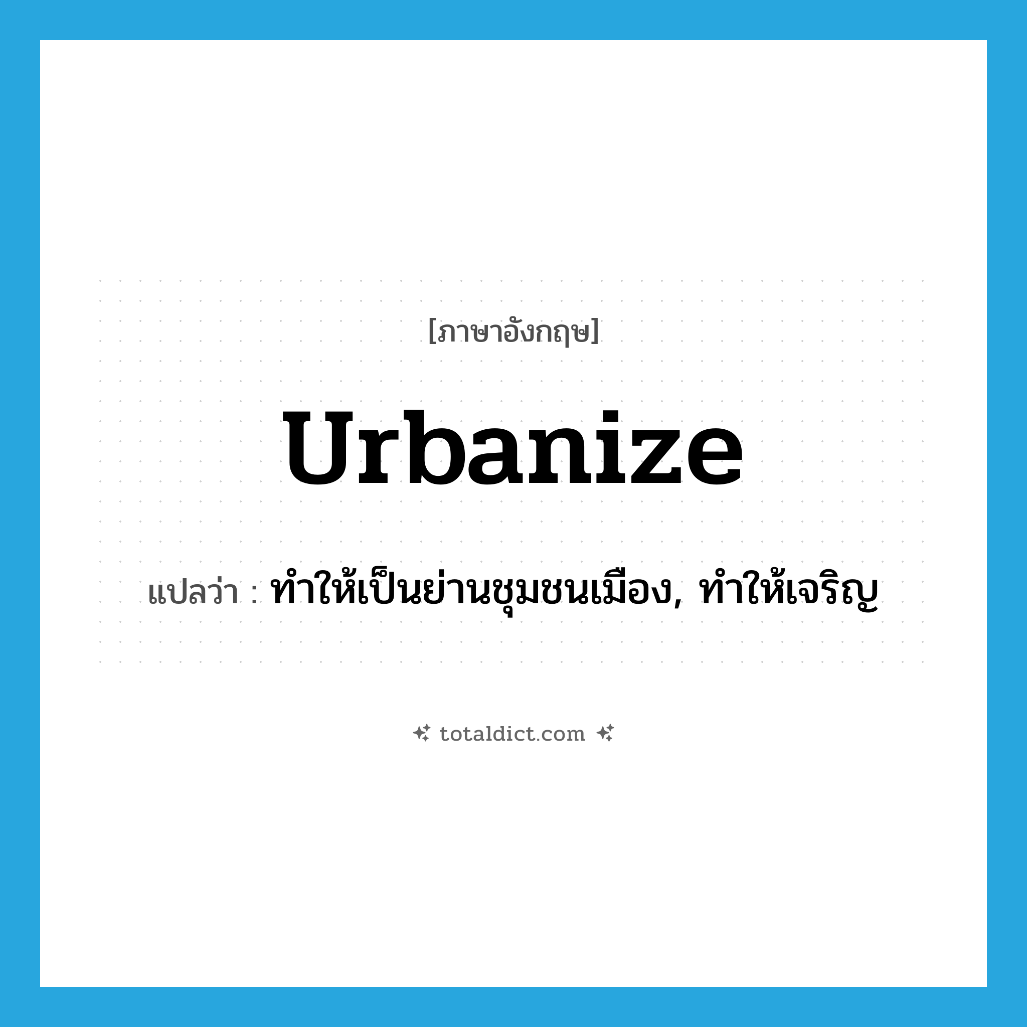 urbanize แปลว่า?, คำศัพท์ภาษาอังกฤษ urbanize แปลว่า ทำให้เป็นย่านชุมชนเมือง, ทำให้เจริญ ประเภท VT หมวด VT