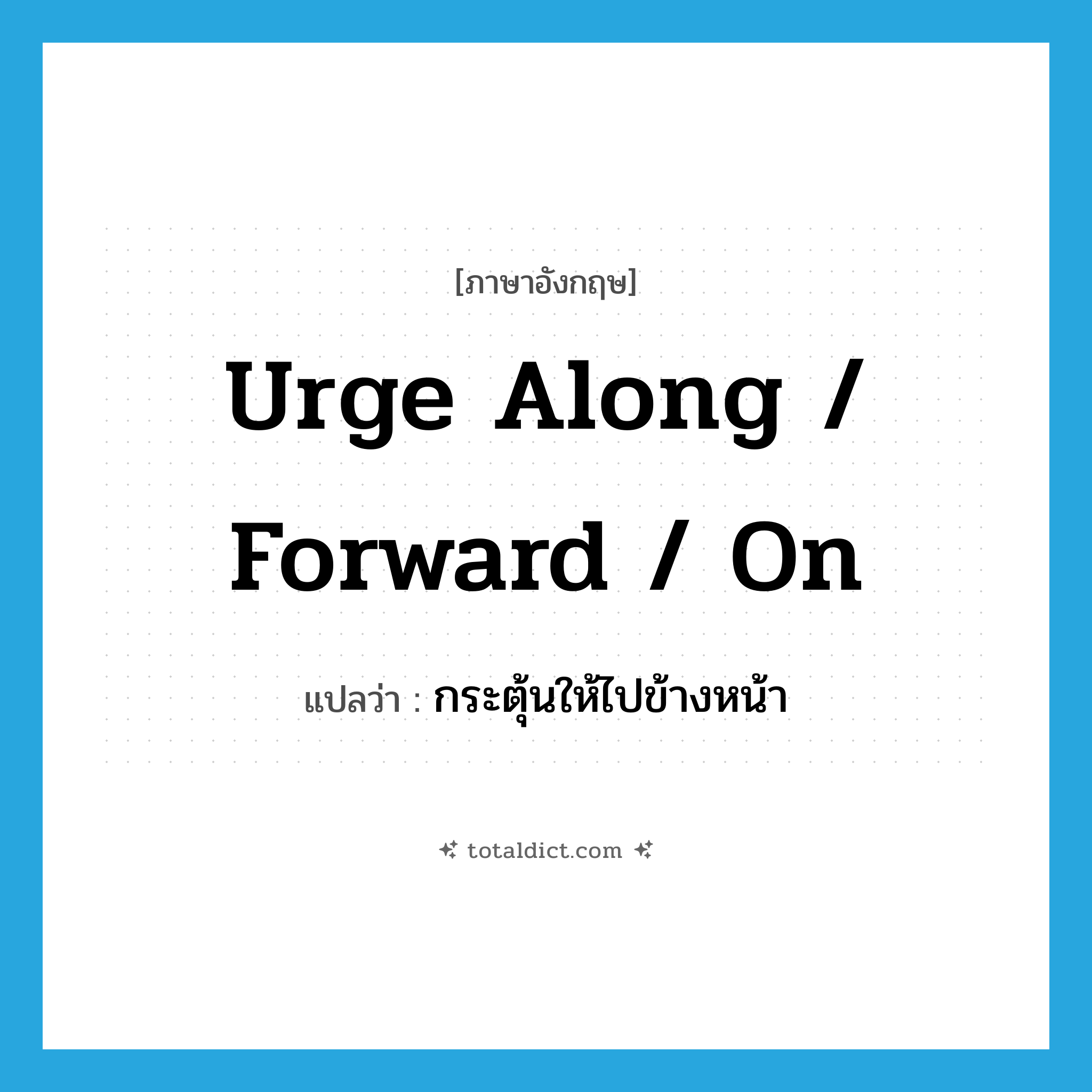 urge along / forward / on แปลว่า?, คำศัพท์ภาษาอังกฤษ urge along / forward / on แปลว่า กระตุ้นให้ไปข้างหน้า ประเภท PHRV หมวด PHRV