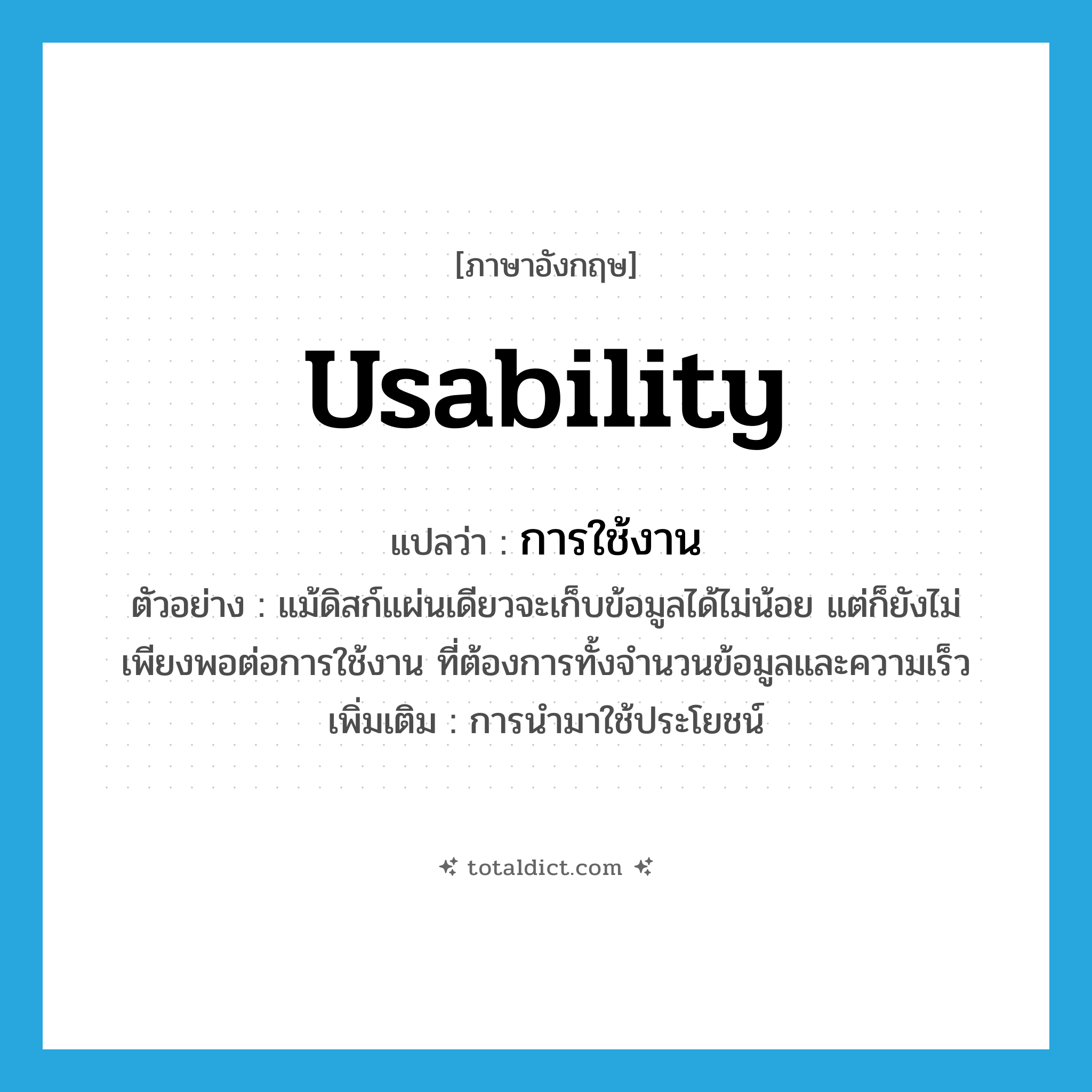 usability แปลว่า?, คำศัพท์ภาษาอังกฤษ usability แปลว่า การใช้งาน ประเภท N ตัวอย่าง แม้ดิสก์แผ่นเดียวจะเก็บข้อมูลได้ไม่น้อย แต่ก็ยังไม่เพียงพอต่อการใช้งาน ที่ต้องการทั้งจำนวนข้อมูลและความเร็ว เพิ่มเติม การนำมาใช้ประโยชน์ หมวด N