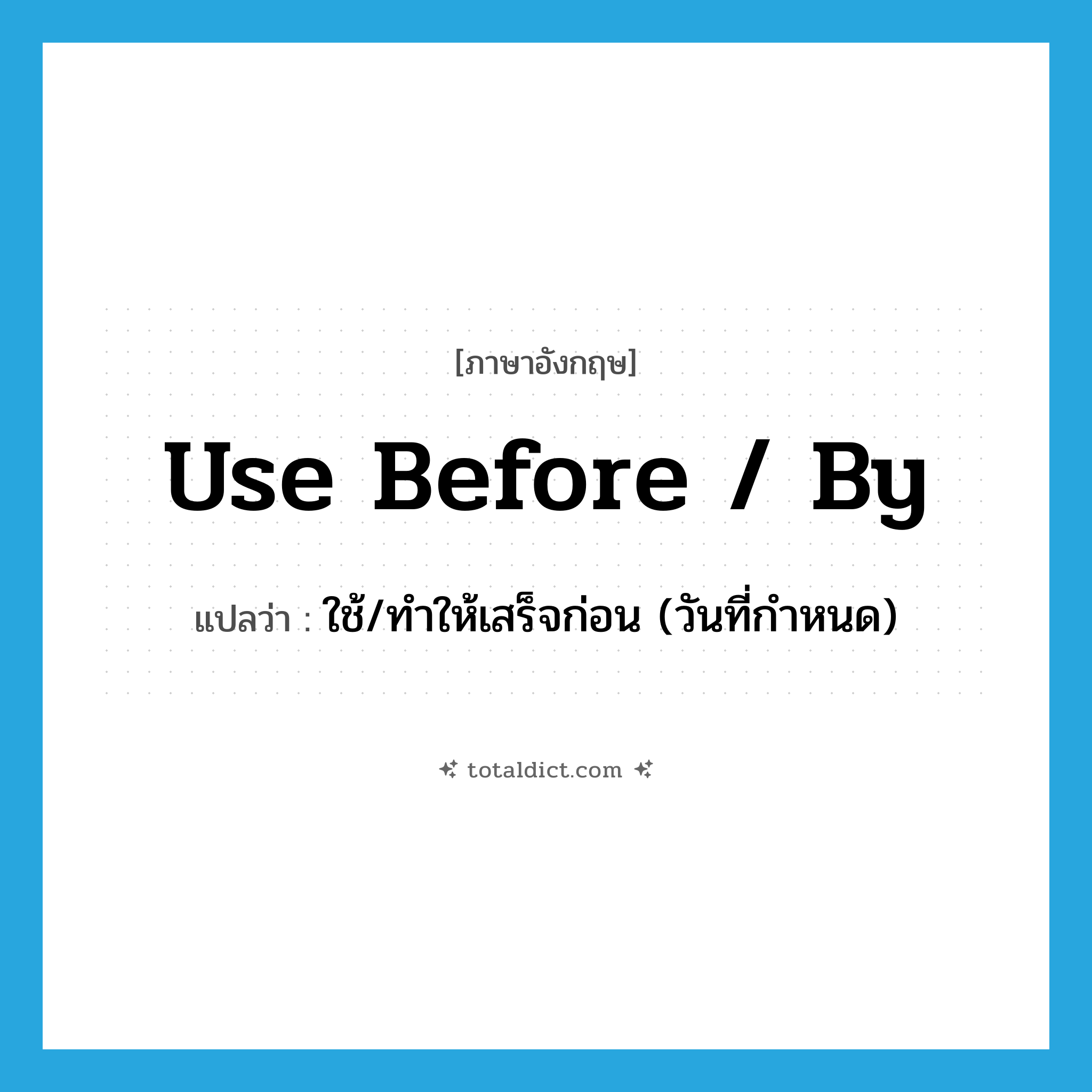 use before / by แปลว่า?, คำศัพท์ภาษาอังกฤษ use before / by แปลว่า ใช้/ทำให้เสร็จก่อน (วันที่กำหนด) ประเภท PHRV หมวด PHRV