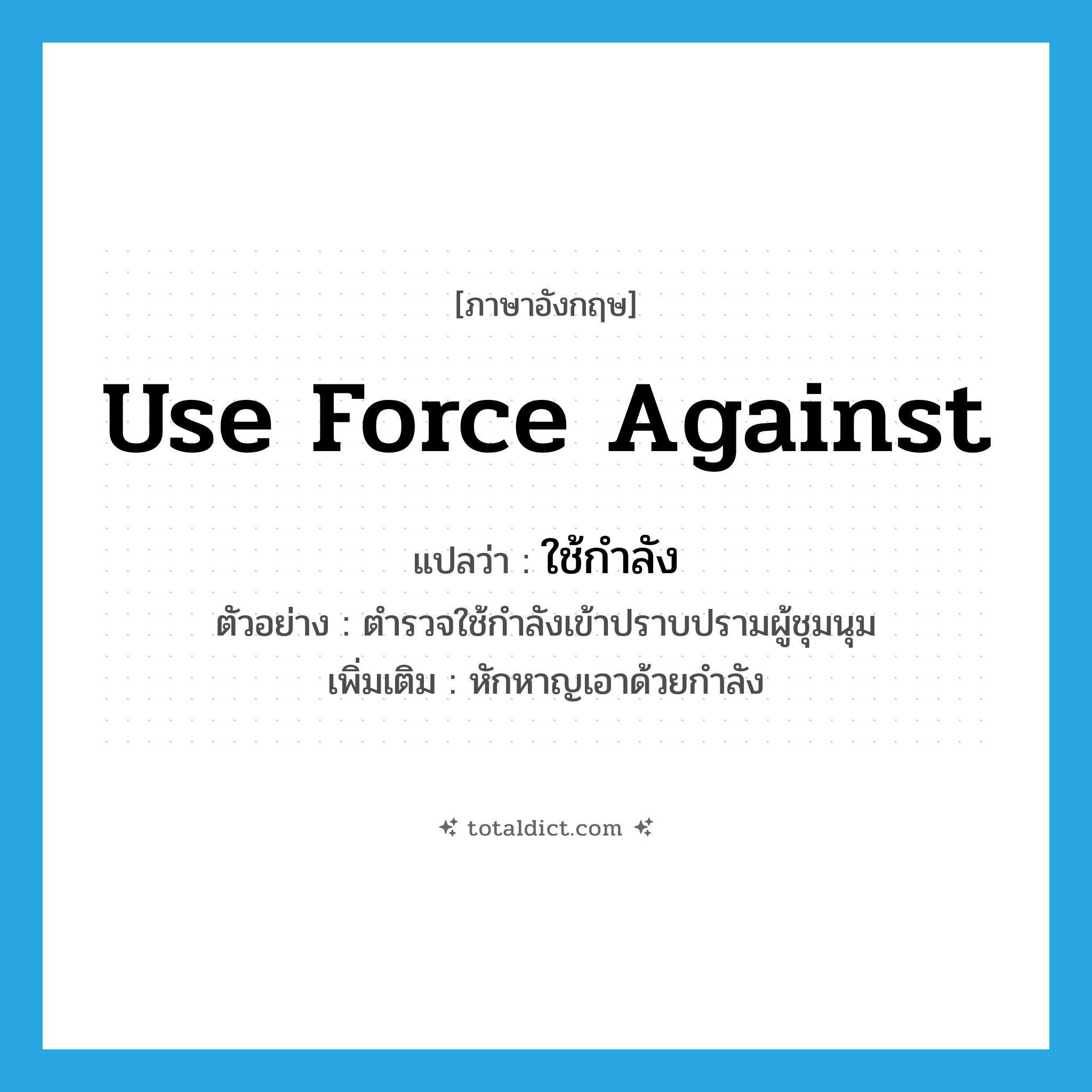 use force against แปลว่า?, คำศัพท์ภาษาอังกฤษ use force against แปลว่า ใช้กำลัง ประเภท V ตัวอย่าง ตำรวจใช้กำลังเข้าปราบปรามผู้ชุมนุม เพิ่มเติม หักหาญเอาด้วยกำลัง หมวด V