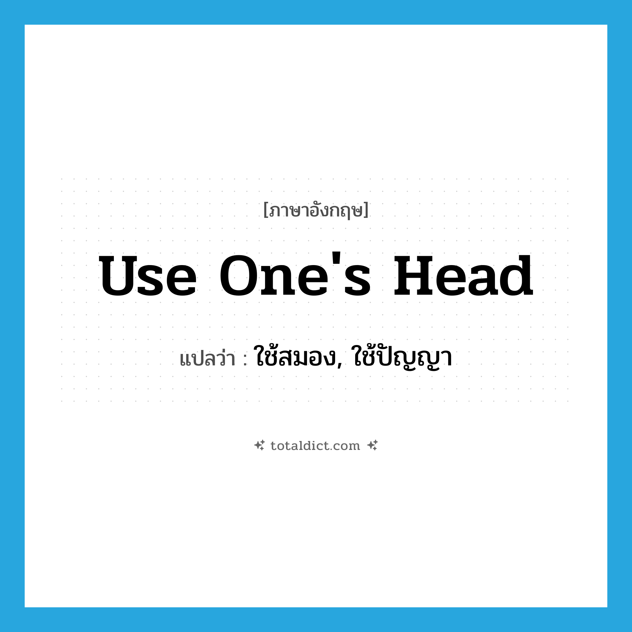 use one&#39;s head แปลว่า?, คำศัพท์ภาษาอังกฤษ use one&#39;s head แปลว่า ใช้สมอง, ใช้ปัญญา ประเภท IDM หมวด IDM