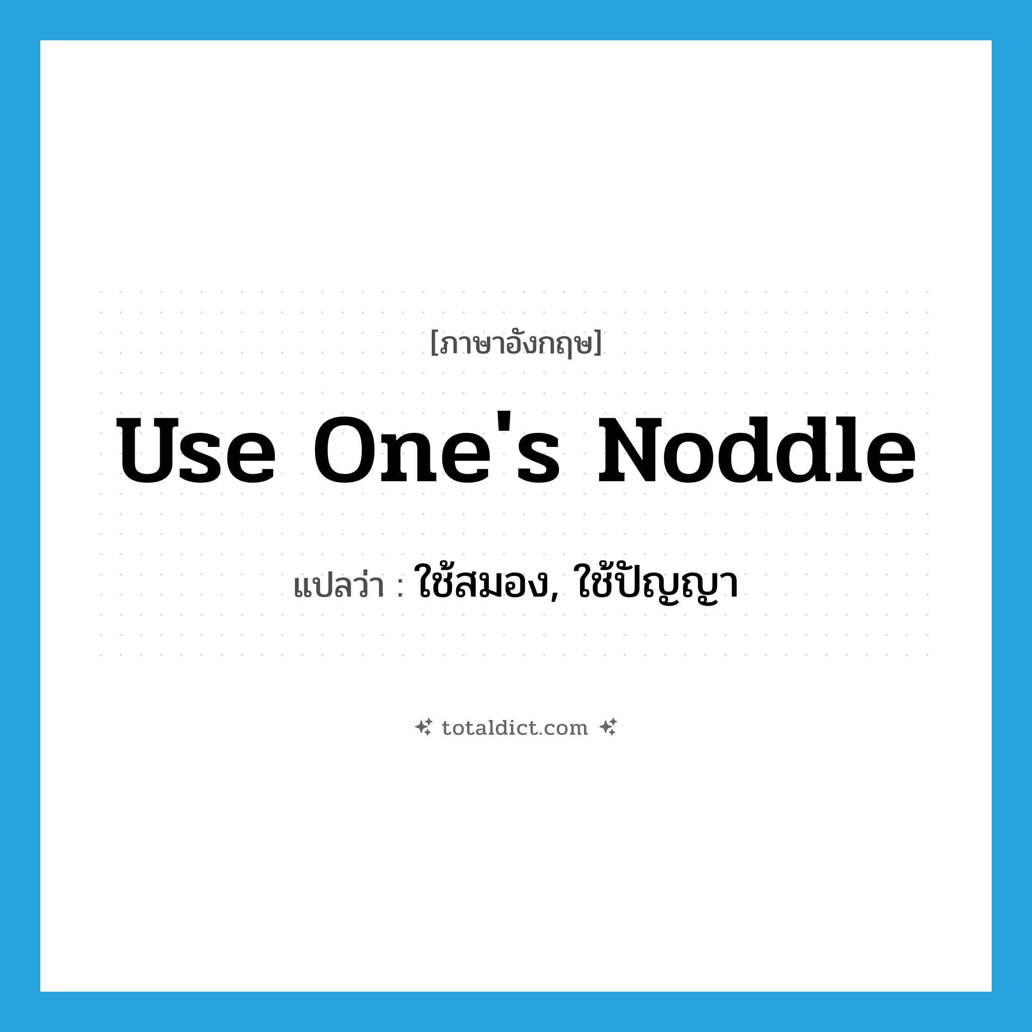 use one&#39;s noddle แปลว่า?, คำศัพท์ภาษาอังกฤษ use one&#39;s noddle แปลว่า ใช้สมอง, ใช้ปัญญา ประเภท IDM หมวด IDM