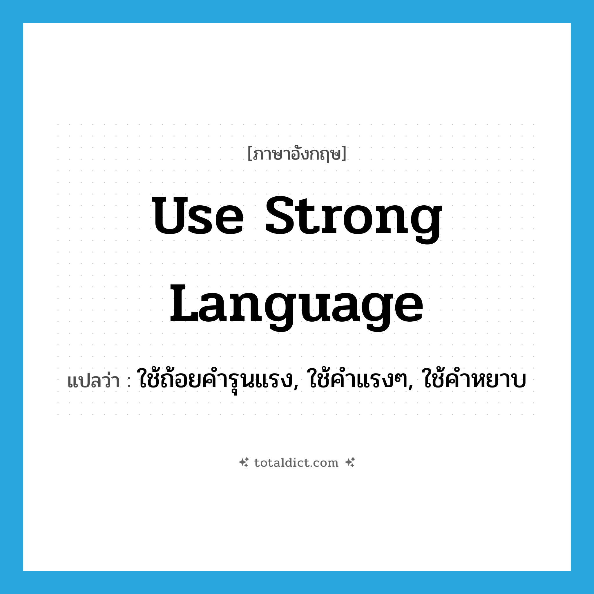use strong language แปลว่า?, คำศัพท์ภาษาอังกฤษ use strong language แปลว่า ใช้ถ้อยคำรุนแรง, ใช้คำแรงๆ, ใช้คำหยาบ ประเภท IDM หมวด IDM