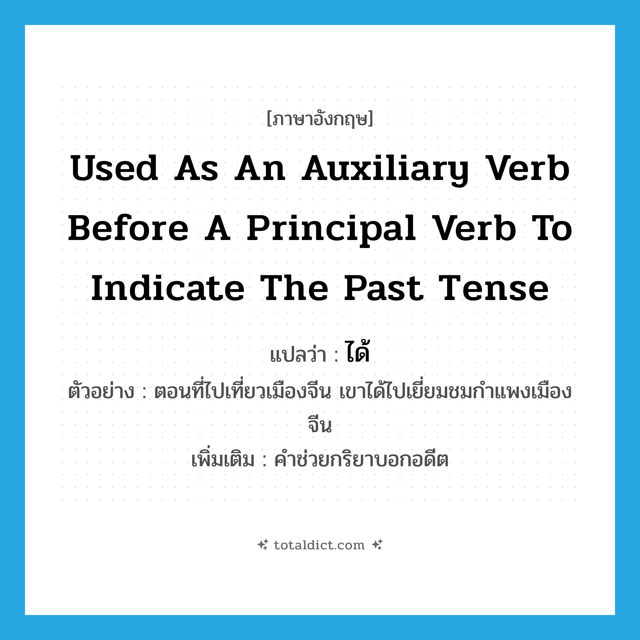 ได้ ภาษาอังกฤษ?, คำศัพท์ภาษาอังกฤษ ได้ แปลว่า used as an auxiliary verb before a principal verb to indicate the past tense ประเภท AUX ตัวอย่าง ตอนที่ไปเที่ยวเมืองจีน เขาได้ไปเยี่ยมชมกำแพงเมืองจีน เพิ่มเติม คำช่วยกริยาบอกอดีต หมวด AUX