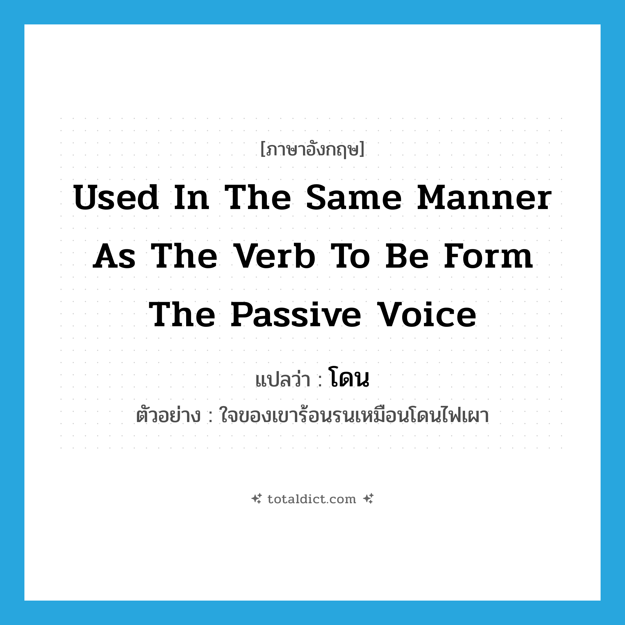 used in the same manner as the verb to be form the passive voice แปลว่า?, คำศัพท์ภาษาอังกฤษ used in the same manner as the verb to be form the passive voice แปลว่า โดน ประเภท V ตัวอย่าง ใจของเขาร้อนรนเหมือนโดนไฟเผา หมวด V