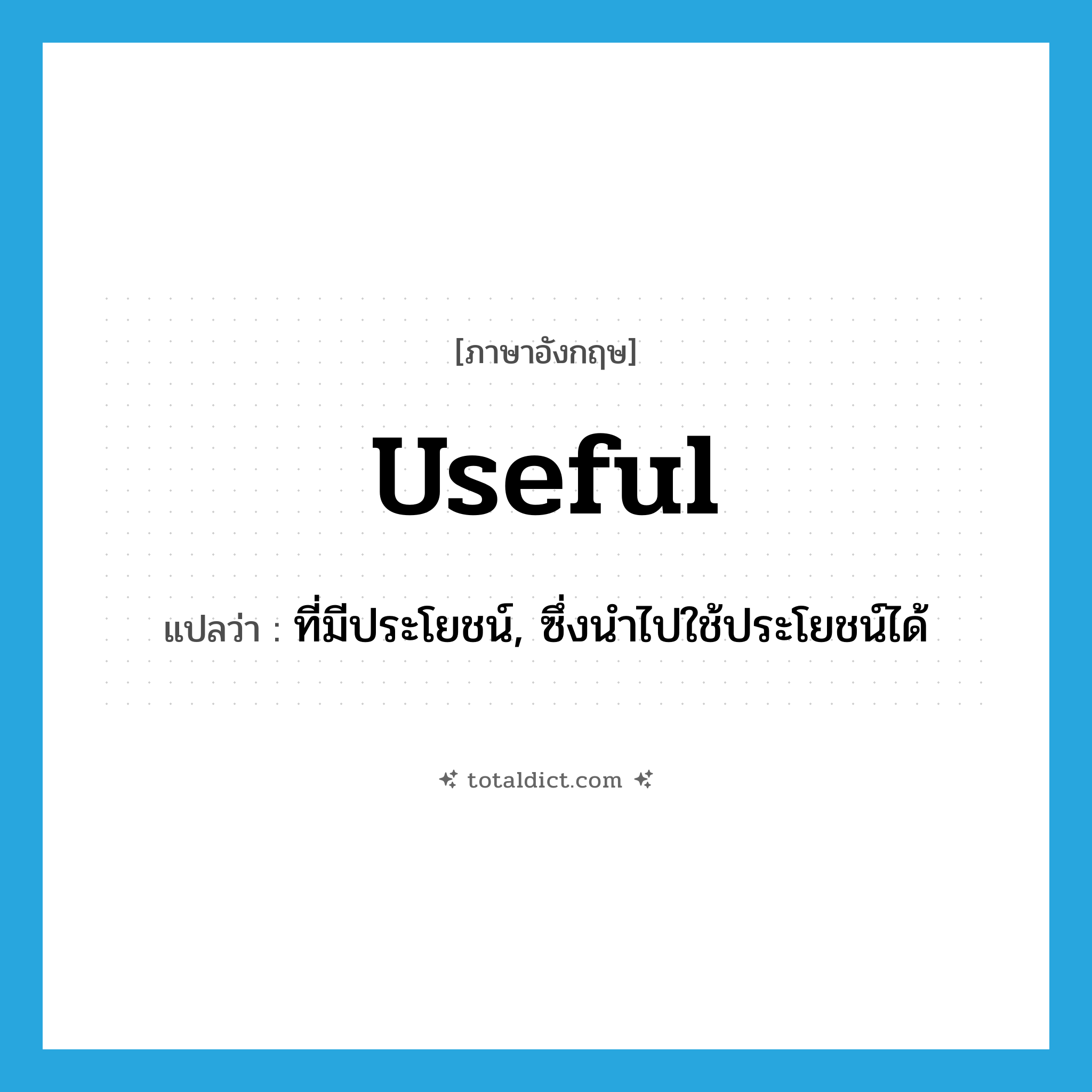 useful แปลว่า?, คำศัพท์ภาษาอังกฤษ useful แปลว่า ที่มีประโยชน์, ซึ่งนำไปใช้ประโยชน์ได้ ประเภท ADJ หมวด ADJ