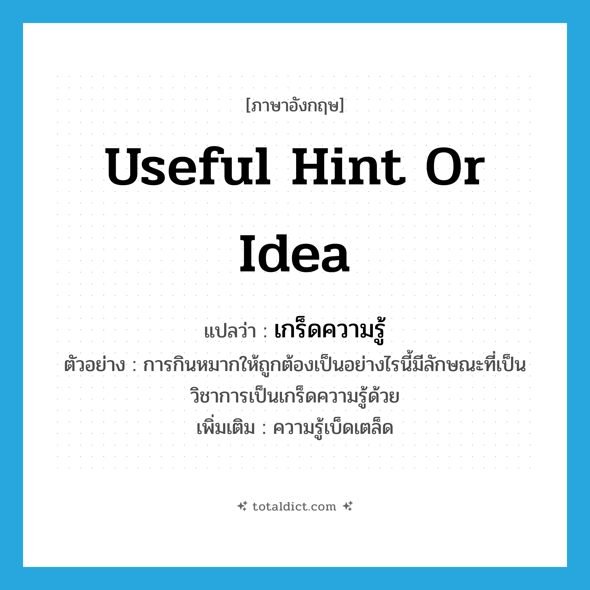 useful hint or idea แปลว่า?, คำศัพท์ภาษาอังกฤษ useful hint or idea แปลว่า เกร็ดความรู้ ประเภท N ตัวอย่าง การกินหมากให้ถูกต้องเป็นอย่างไรนี้มีลักษณะที่เป็นวิชาการเป็นเกร็ดความรู้ด้วย เพิ่มเติม ความรู้เบ็ดเตล็ด หมวด N