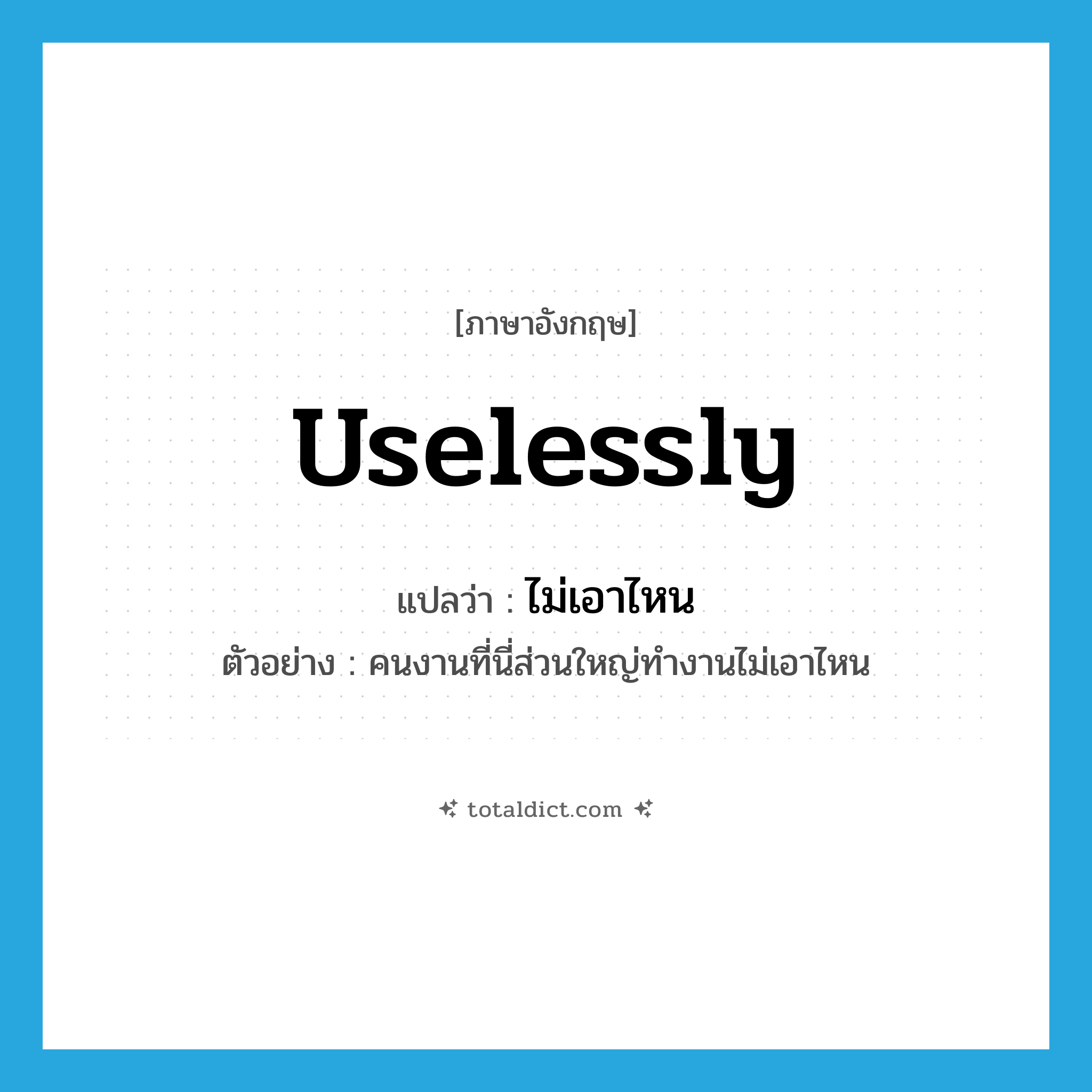 uselessly แปลว่า?, คำศัพท์ภาษาอังกฤษ uselessly แปลว่า ไม่เอาไหน ประเภท ADV ตัวอย่าง คนงานที่นี่ส่วนใหญ่ทำงานไม่เอาไหน หมวด ADV