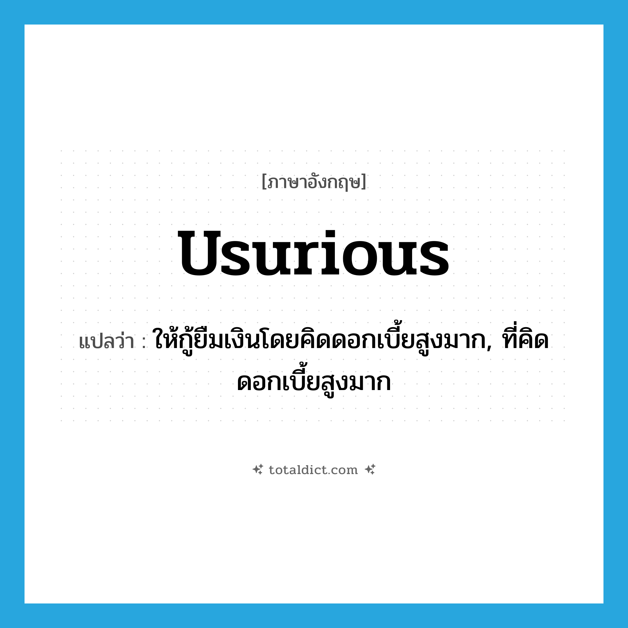 usurious แปลว่า?, คำศัพท์ภาษาอังกฤษ usurious แปลว่า ให้กู้ยืมเงินโดยคิดดอกเบี้ยสูงมาก, ที่คิดดอกเบี้ยสูงมาก ประเภท ADJ หมวด ADJ