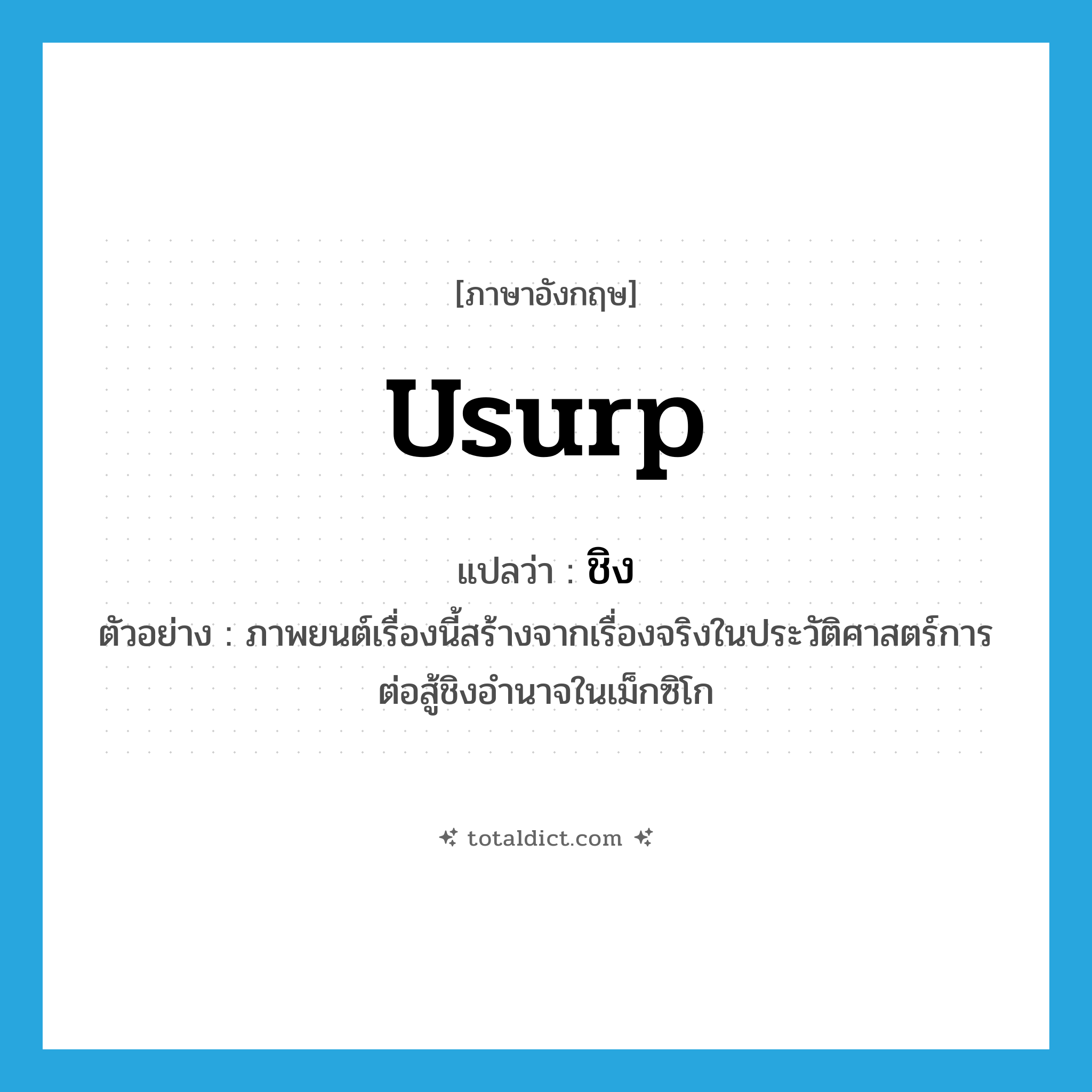 ชิง ภาษาอังกฤษ?, คำศัพท์ภาษาอังกฤษ ชิง แปลว่า usurp ประเภท V ตัวอย่าง ภาพยนต์เรื่องนี้สร้างจากเรื่องจริงในประวัติศาสตร์การต่อสู้ชิงอำนาจในเม็กซิโก หมวด V