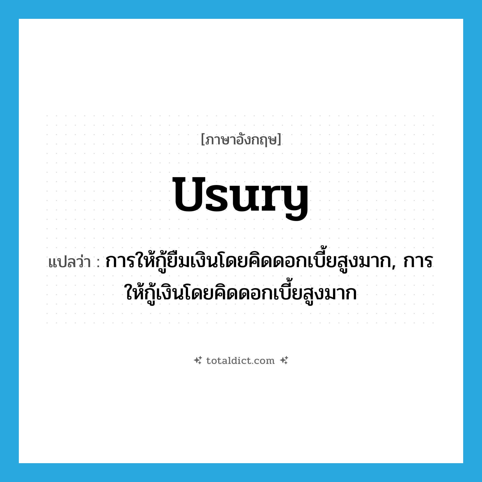 usury แปลว่า?, คำศัพท์ภาษาอังกฤษ usury แปลว่า การให้กู้ยืมเงินโดยคิดดอกเบี้ยสูงมาก, การให้กู้เงินโดยคิดดอกเบี้ยสูงมาก ประเภท N หมวด N
