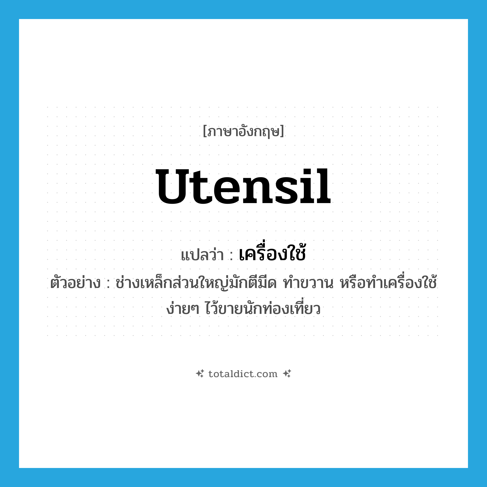 utensil แปลว่า?, คำศัพท์ภาษาอังกฤษ utensil แปลว่า เครื่องใช้ ประเภท N ตัวอย่าง ช่างเหล็กส่วนใหญ่มักตีมีด ทำขวาน หรือทำเครื่องใช้ง่ายๆ ไว้ขายนักท่องเที่ยว หมวด N
