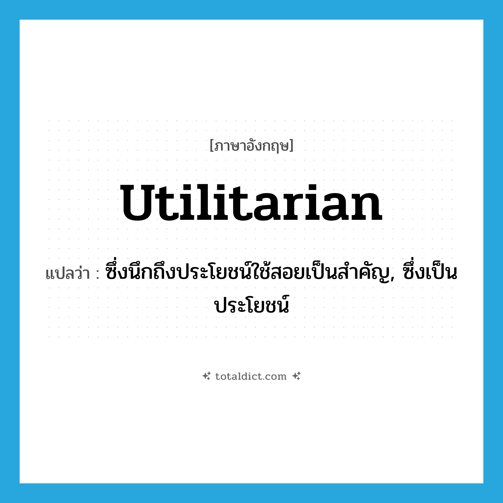 utilitarian แปลว่า?, คำศัพท์ภาษาอังกฤษ utilitarian แปลว่า ซึ่งนึกถึงประโยชน์ใช้สอยเป็นสำคัญ, ซึ่งเป็นประโยชน์ ประเภท ADJ หมวด ADJ