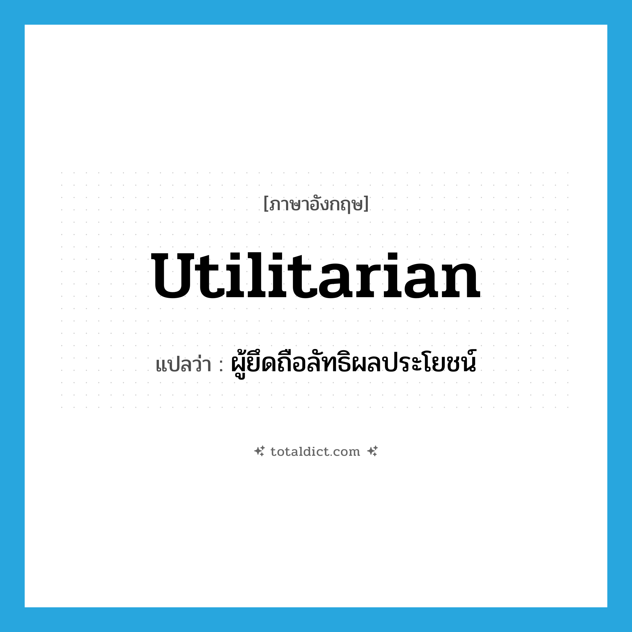 utilitarian แปลว่า?, คำศัพท์ภาษาอังกฤษ utilitarian แปลว่า ผู้ยึดถือลัทธิผลประโยชน์ ประเภท N หมวด N