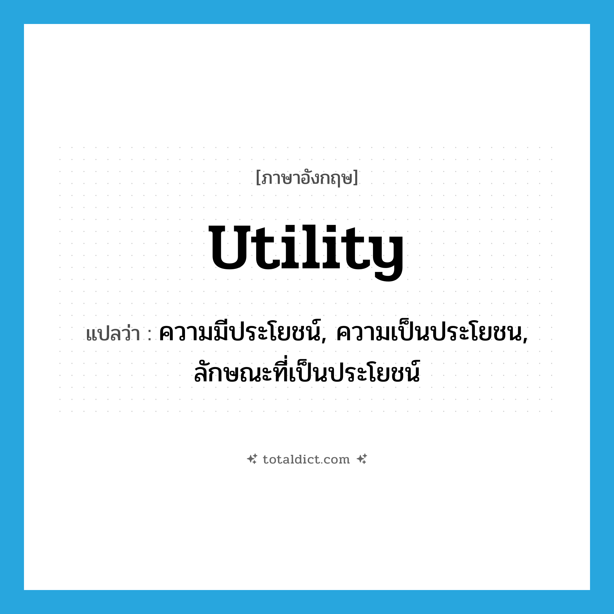 utility แปลว่า?, คำศัพท์ภาษาอังกฤษ utility แปลว่า ความมีประโยชน์, ความเป็นประโยชน, ลักษณะที่เป็นประโยชน์ ประเภท N หมวด N