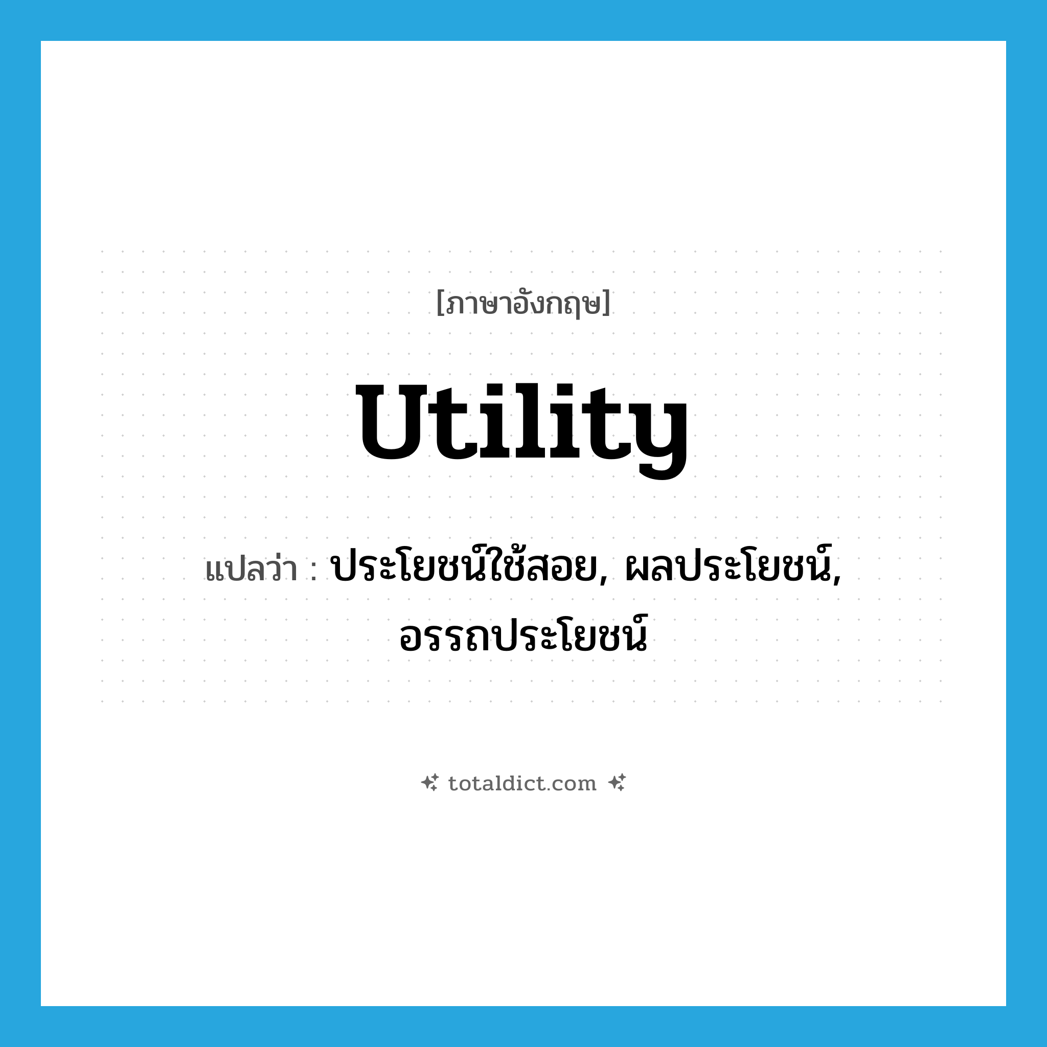 utility แปลว่า?, คำศัพท์ภาษาอังกฤษ utility แปลว่า ประโยชน์ใช้สอย, ผลประโยชน์, อรรถประโยชน์ ประเภท N หมวด N