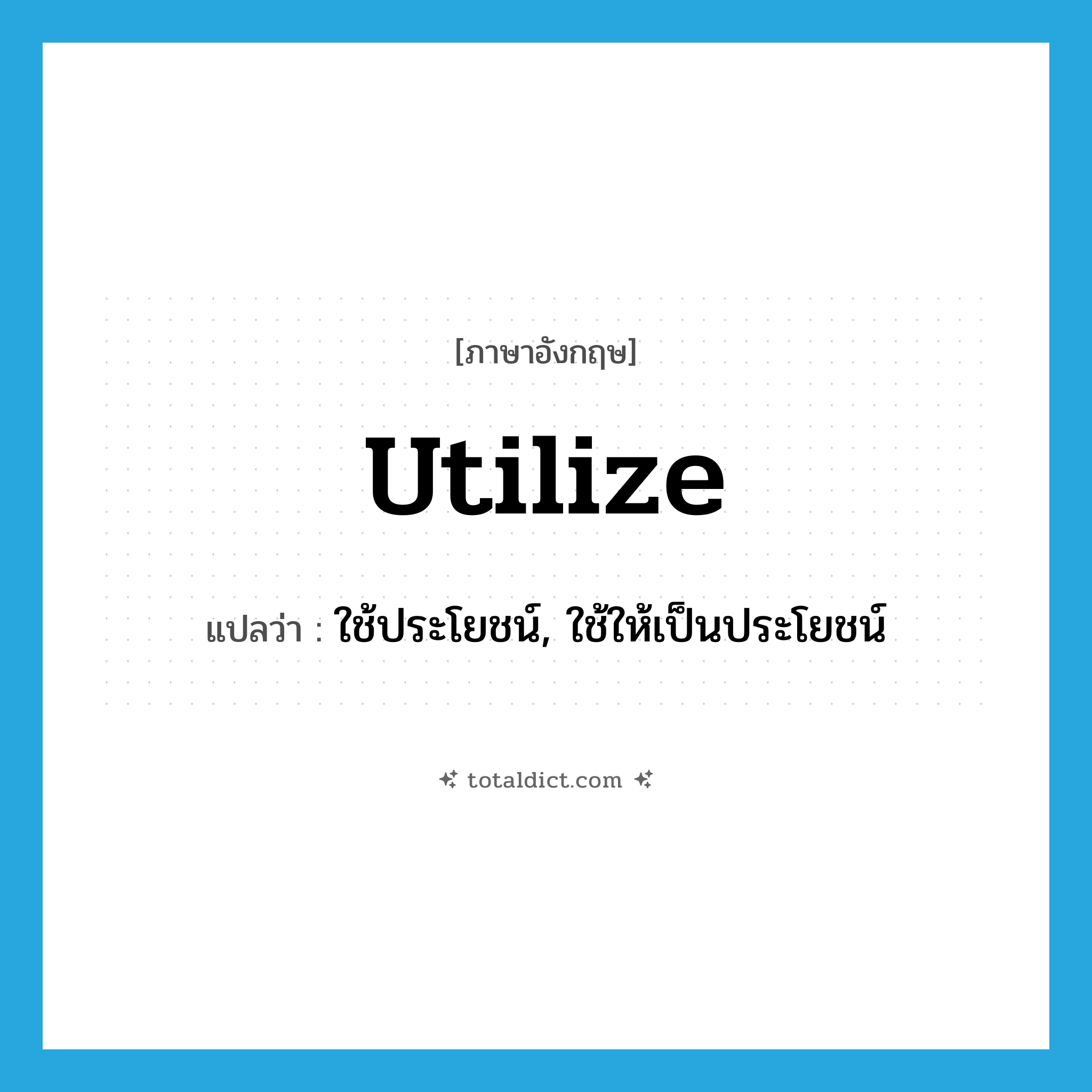 utilize แปลว่า?, คำศัพท์ภาษาอังกฤษ utilize แปลว่า ใช้ประโยชน์, ใช้ให้เป็นประโยชน์ ประเภท VT หมวด VT