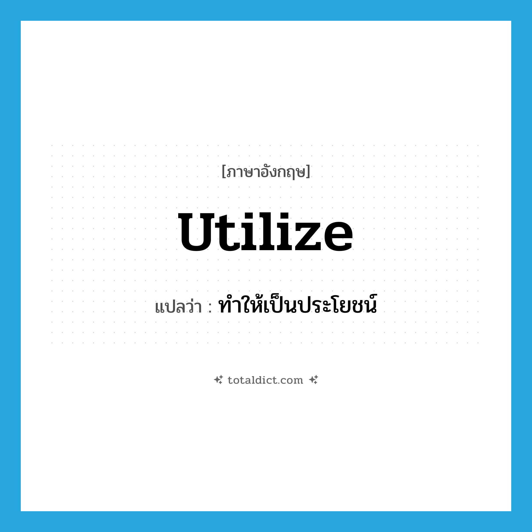 utilize แปลว่า?, คำศัพท์ภาษาอังกฤษ utilize แปลว่า ทำให้เป็นประโยชน์ ประเภท VT หมวด VT