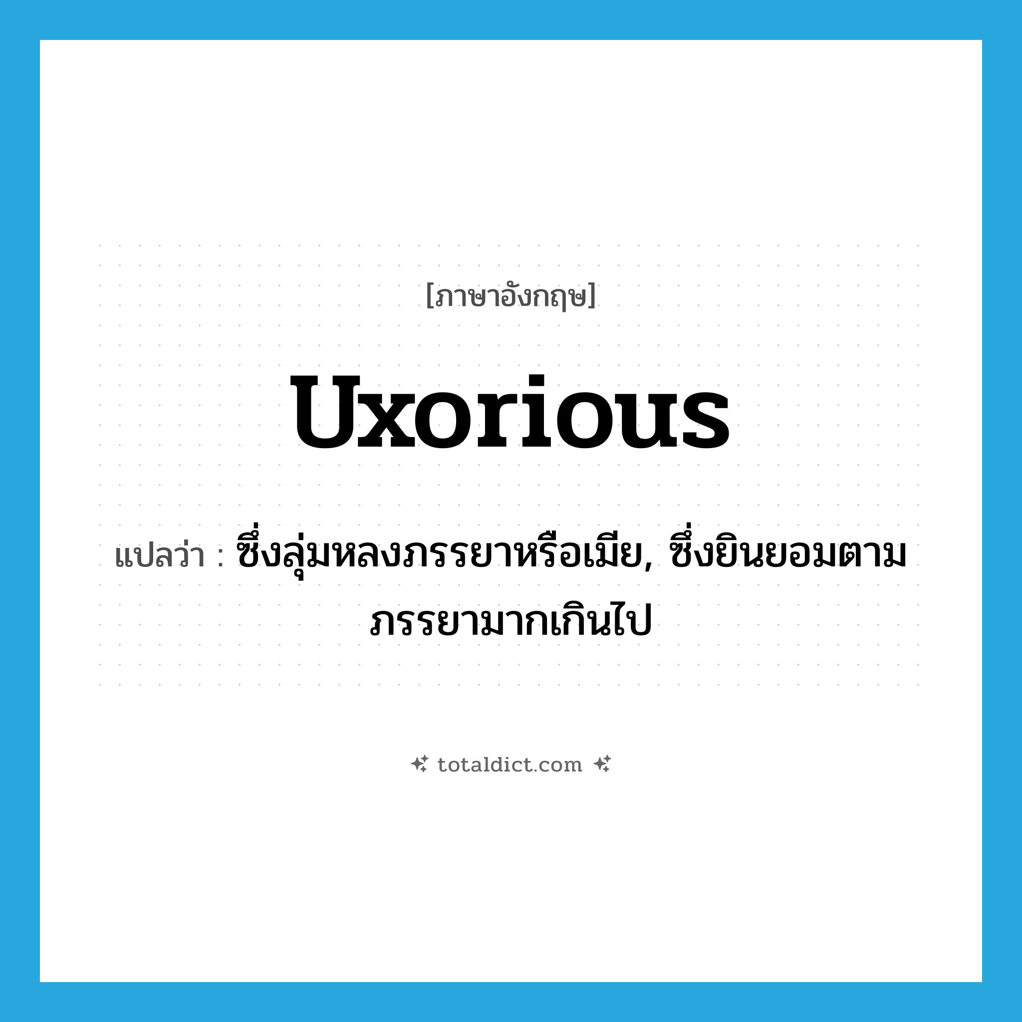 uxorious แปลว่า?, คำศัพท์ภาษาอังกฤษ uxorious แปลว่า ซึ่งลุ่มหลงภรรยาหรือเมีย, ซึ่งยินยอมตามภรรยามากเกินไป ประเภท ADJ หมวด ADJ
