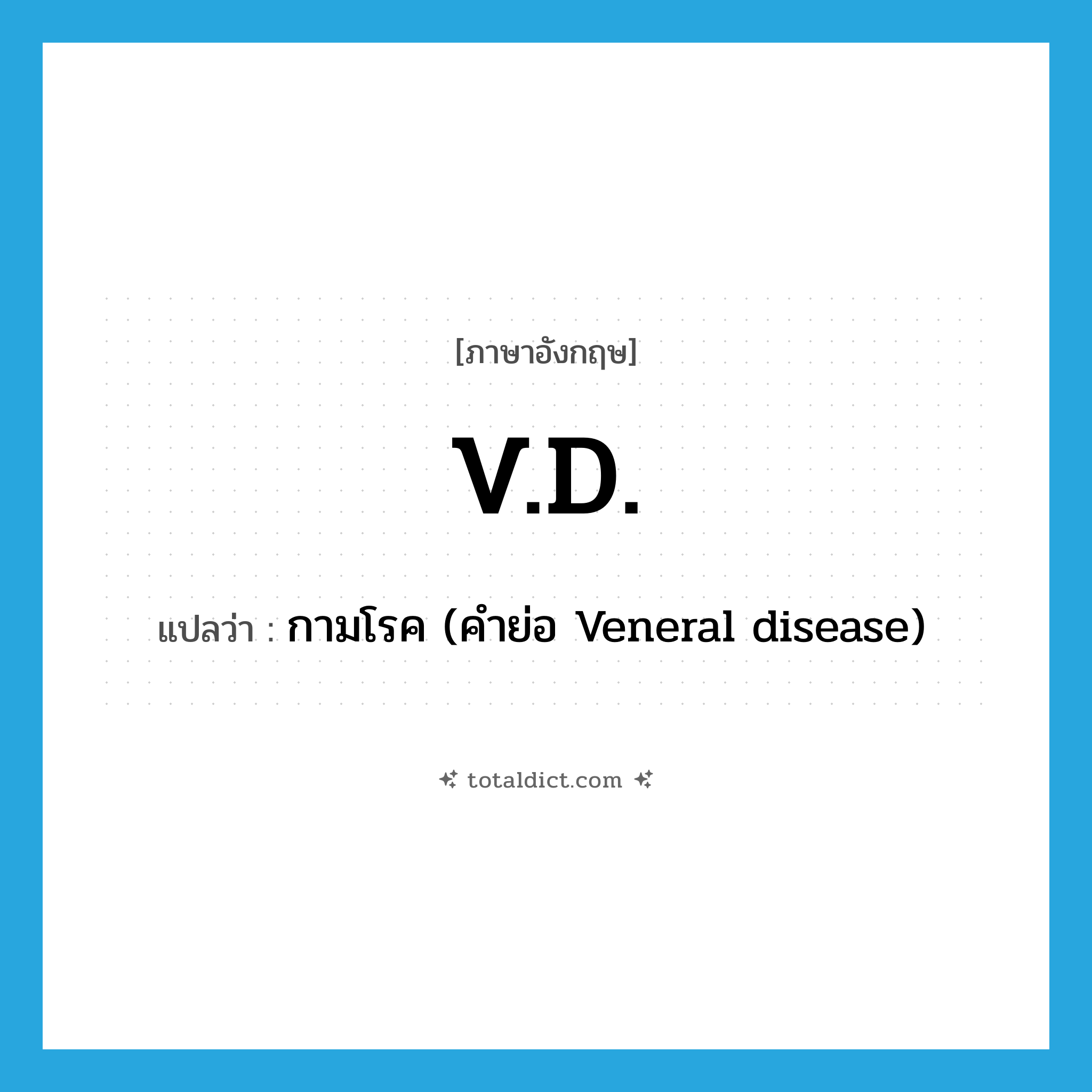 V.D. แปลว่า?, คำศัพท์ภาษาอังกฤษ V.D. แปลว่า กามโรค (คำย่อ Veneral disease) ประเภท ABBR หมวด ABBR