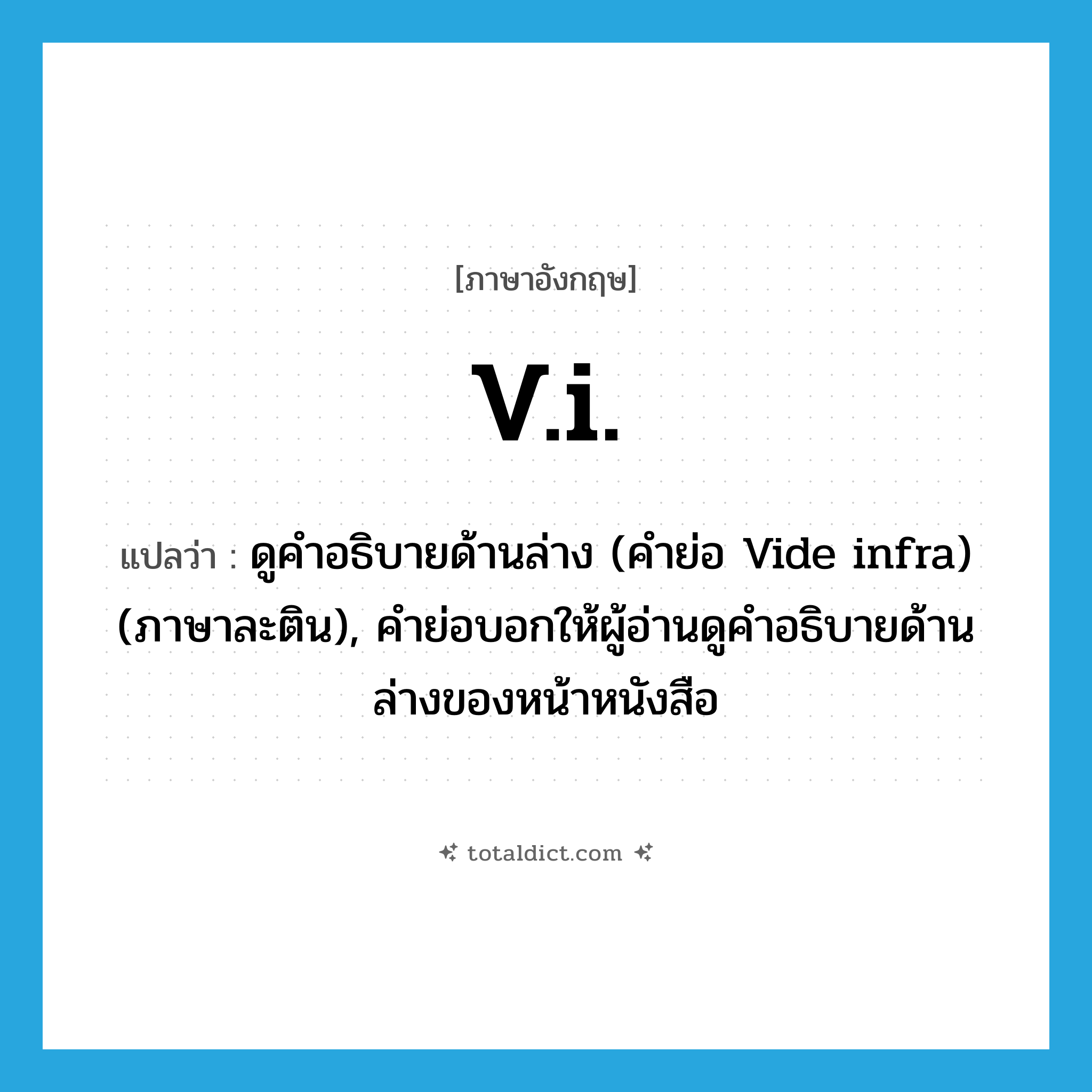 v.i. แปลว่า?, คำศัพท์ภาษาอังกฤษ v.i. แปลว่า ดูคำอธิบายด้านล่าง (คำย่อ Vide infra) (ภาษาละติน), คำย่อบอกให้ผู้อ่านดูคำอธิบายด้านล่างของหน้าหนังสือ ประเภท ABBR หมวด ABBR