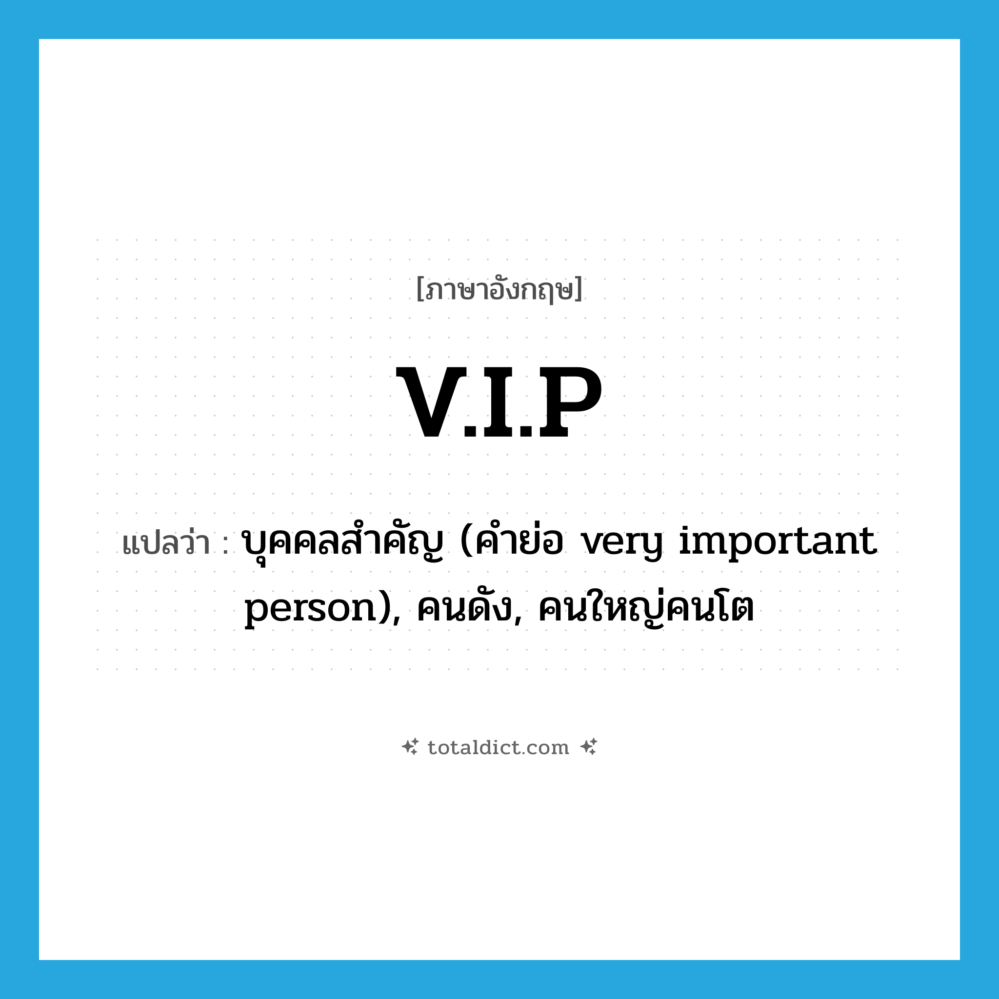 V.I.P แปลว่า?, คำศัพท์ภาษาอังกฤษ V.I.P แปลว่า บุคคลสำคัญ (คำย่อ very important person), คนดัง, คนใหญ่คนโต ประเภท ABBR หมวด ABBR