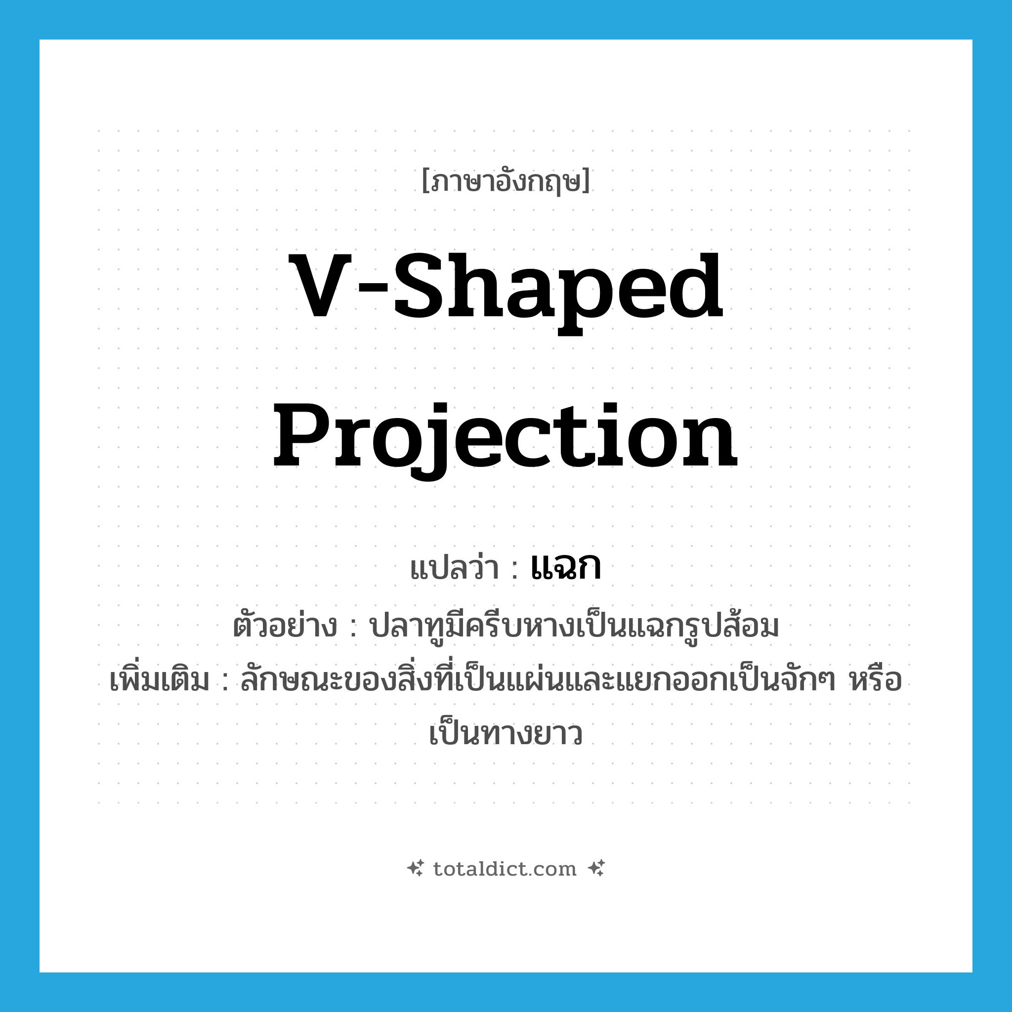 v-shaped projection แปลว่า?, คำศัพท์ภาษาอังกฤษ v-shaped projection แปลว่า แฉก ประเภท N ตัวอย่าง ปลาทูมีครีบหางเป็นแฉกรูปส้อม เพิ่มเติม ลักษณะของสิ่งที่เป็นแผ่นและแยกออกเป็นจักๆ หรือเป็นทางยาว หมวด N