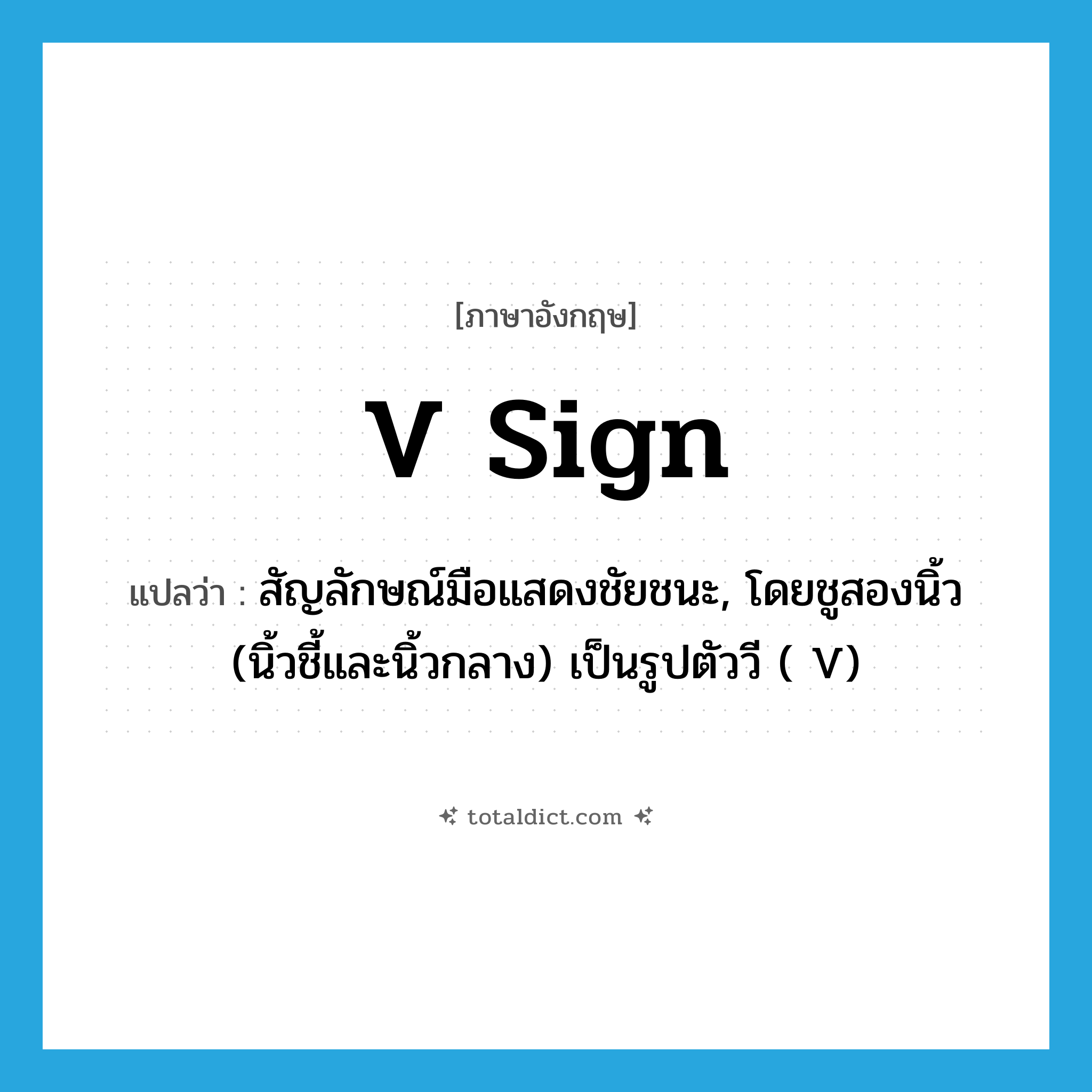 V sign แปลว่า?, คำศัพท์ภาษาอังกฤษ V sign แปลว่า สัญลักษณ์มือแสดงชัยชนะ, โดยชูสองนิ้ว (นิ้วชี้และนิ้วกลาง) เป็นรูปตัววี ( V) ประเภท N หมวด N
