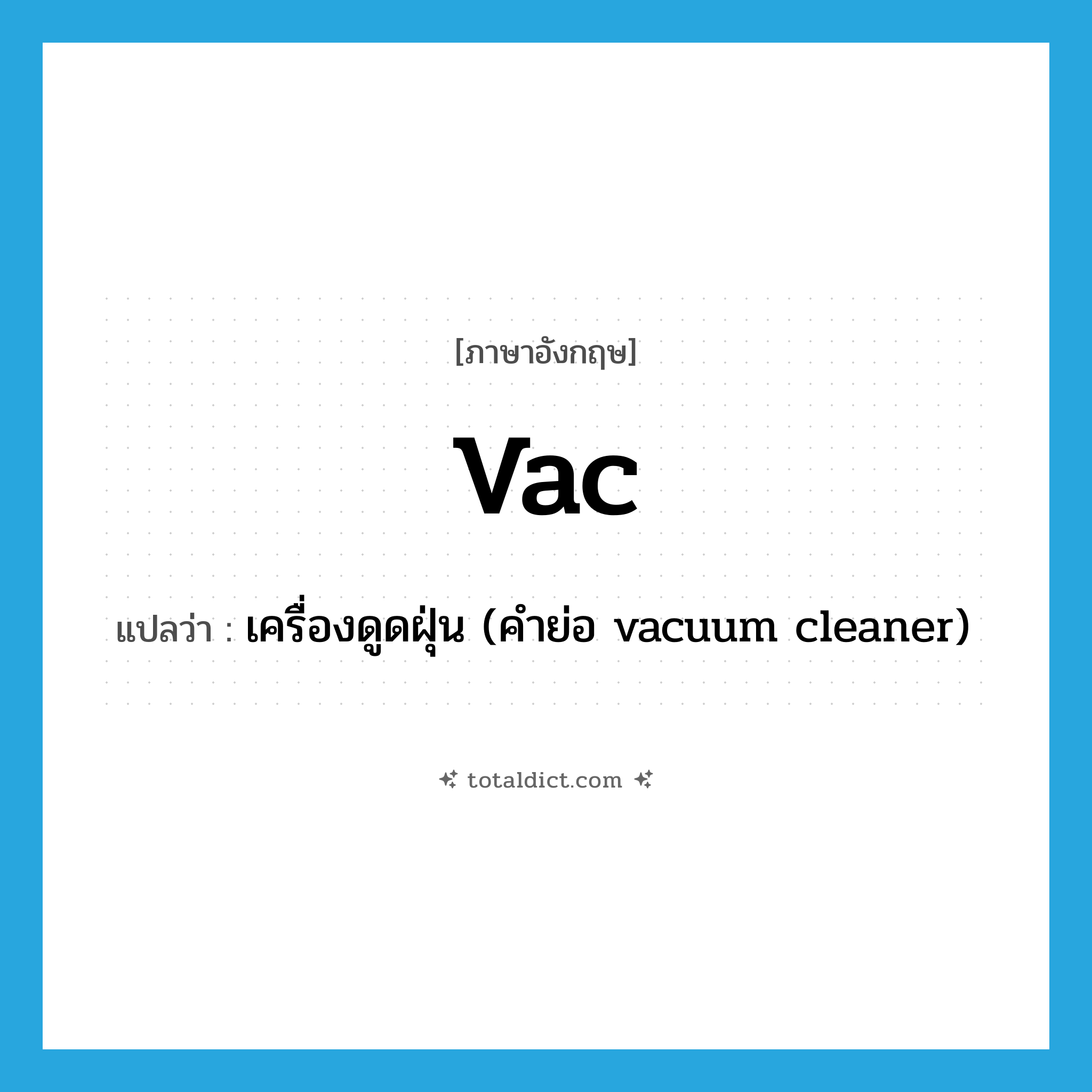 vac แปลว่า?, คำศัพท์ภาษาอังกฤษ vac แปลว่า เครื่องดูดฝุ่น (คำย่อ vacuum cleaner) ประเภท ABBR หมวด ABBR